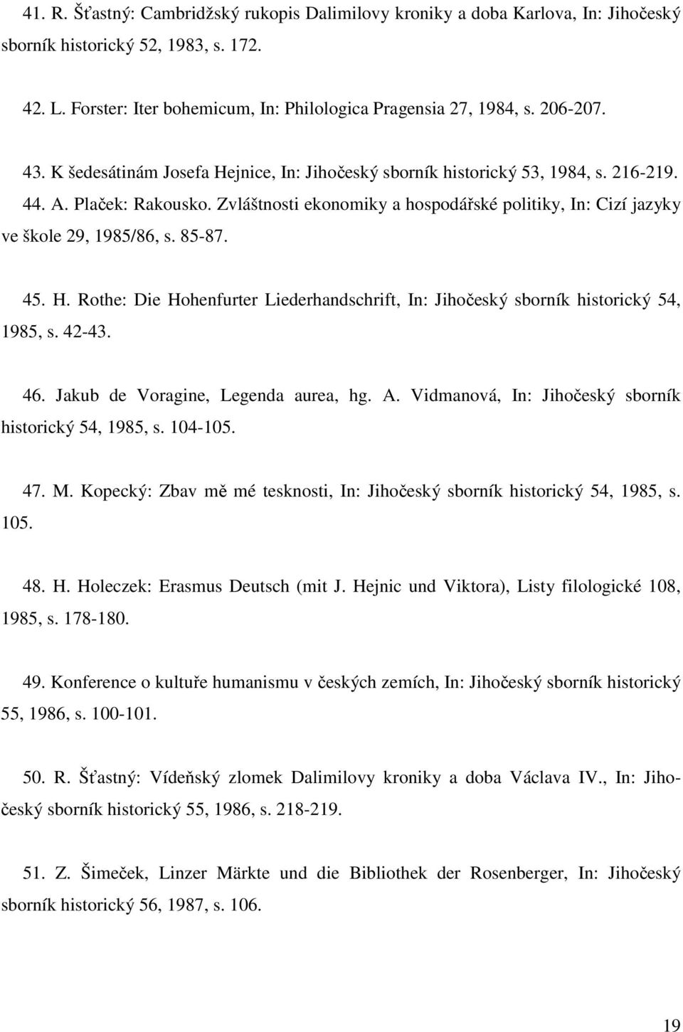 Zvláštnosti ekonomiky a hospodářské politiky, In: Cizí jazyky ve škole 29, 1985/86, s. 85-87. 45. H. Rothe: Die Hohenfurter Liederhandschrift, In: Jihočeský sborník historický 54, 1985, s. 42-43. 46.