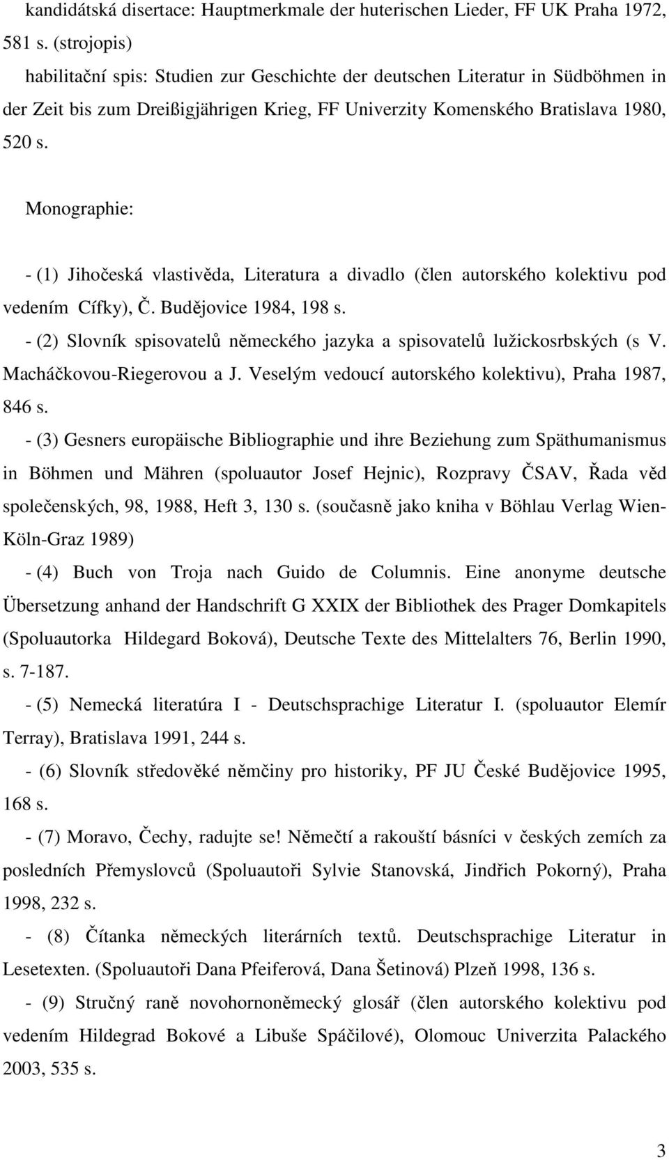 Monographie: - (1) Jihočeská vlastivěda, Literatura a divadlo (člen autorského kolektivu pod vedením Cífky), Č. Budějovice 1984, 198 s.