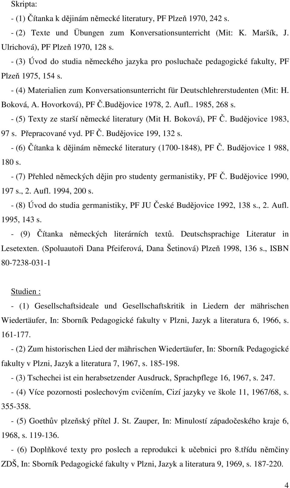 Hovorková), PF Č.Budějovice 1978, 2. Aufl.. 1985, 268 s. - (5) Texty ze starší německé literatury (Mit H. Boková), PF Č. Budějovice 1983, 97 s. Přepracované vyd. PF Č. Budějovice 199, 132 s.