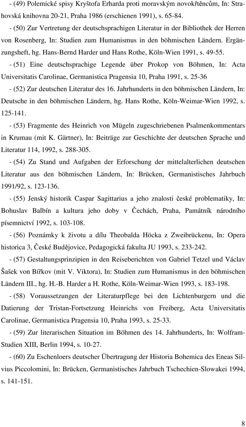 Hans-Bernd Harder und Hans Rothe, Köln-Wien 1991, s. 49-55. - (51) Eine deutschsprachige Legende über Prokop von Böhmen, In: Acta Universitatis Carolinae, Germanistica Pragensia 10, Praha 1991, s.