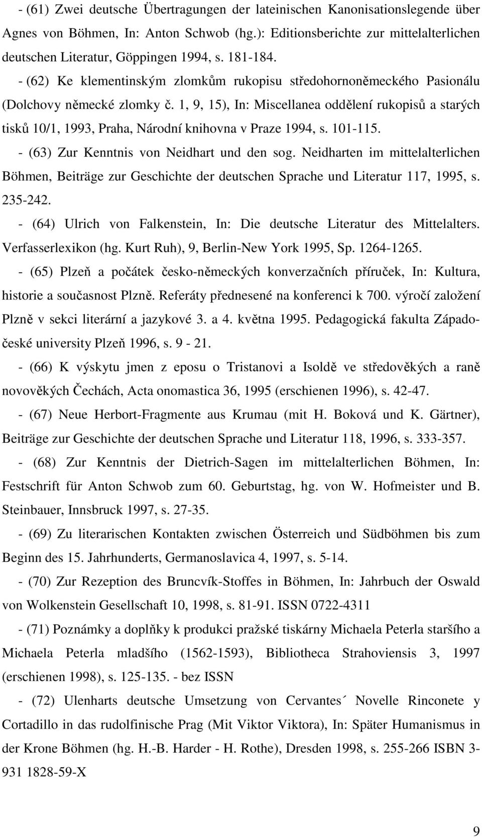 1, 9, 15), In: Miscellanea oddělení rukopisů a starých tisků 10/1, 1993, Praha, Národní knihovna v Praze 1994, s. 101-115. - (63) Zur Kenntnis von Neidhart und den sog.