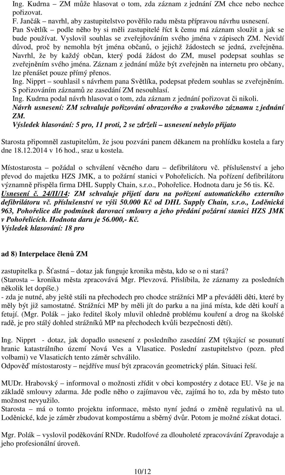 Nevidí důvod, proč by nemohla být jména občanů, o jejichž žádostech se jedná, zveřejněna. Navrhl, že by každý občan, který podá žádost do ZM, musel podepsat souhlas se zveřejněním svého jména.