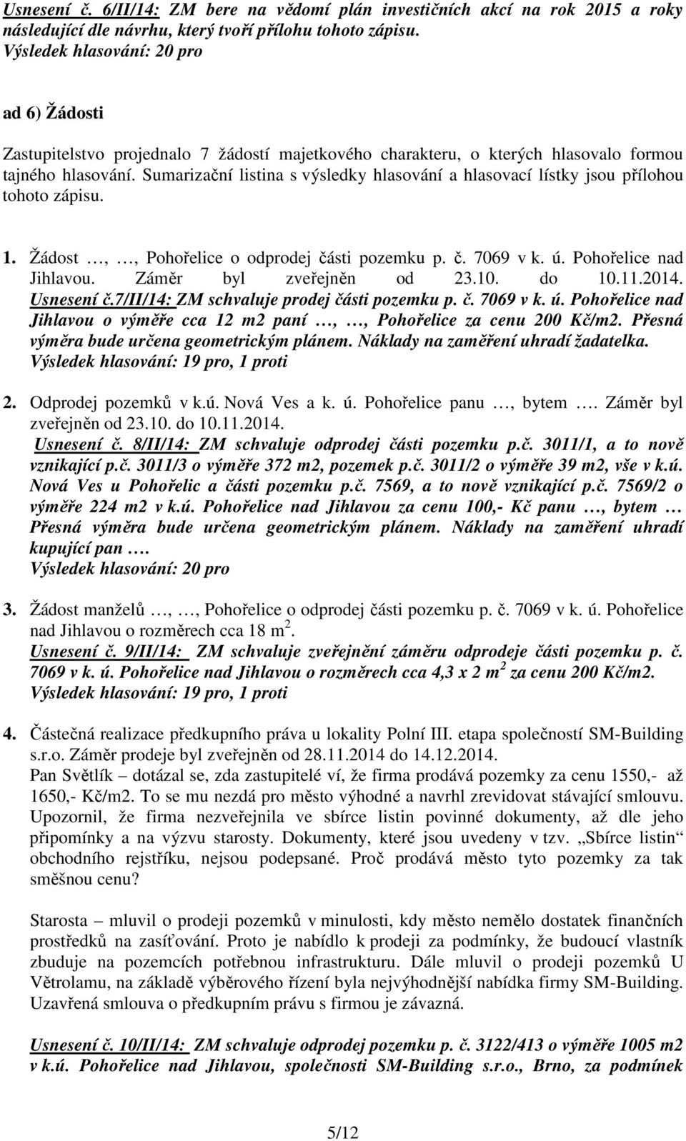 Sumarizační listina s výsledky hlasování a hlasovací lístky jsou přílohou tohoto zápisu. 1. Žádost,, Pohořelice o odprodej části pozemku p. č. 7069 v k. ú. Pohořelice nad Jihlavou.