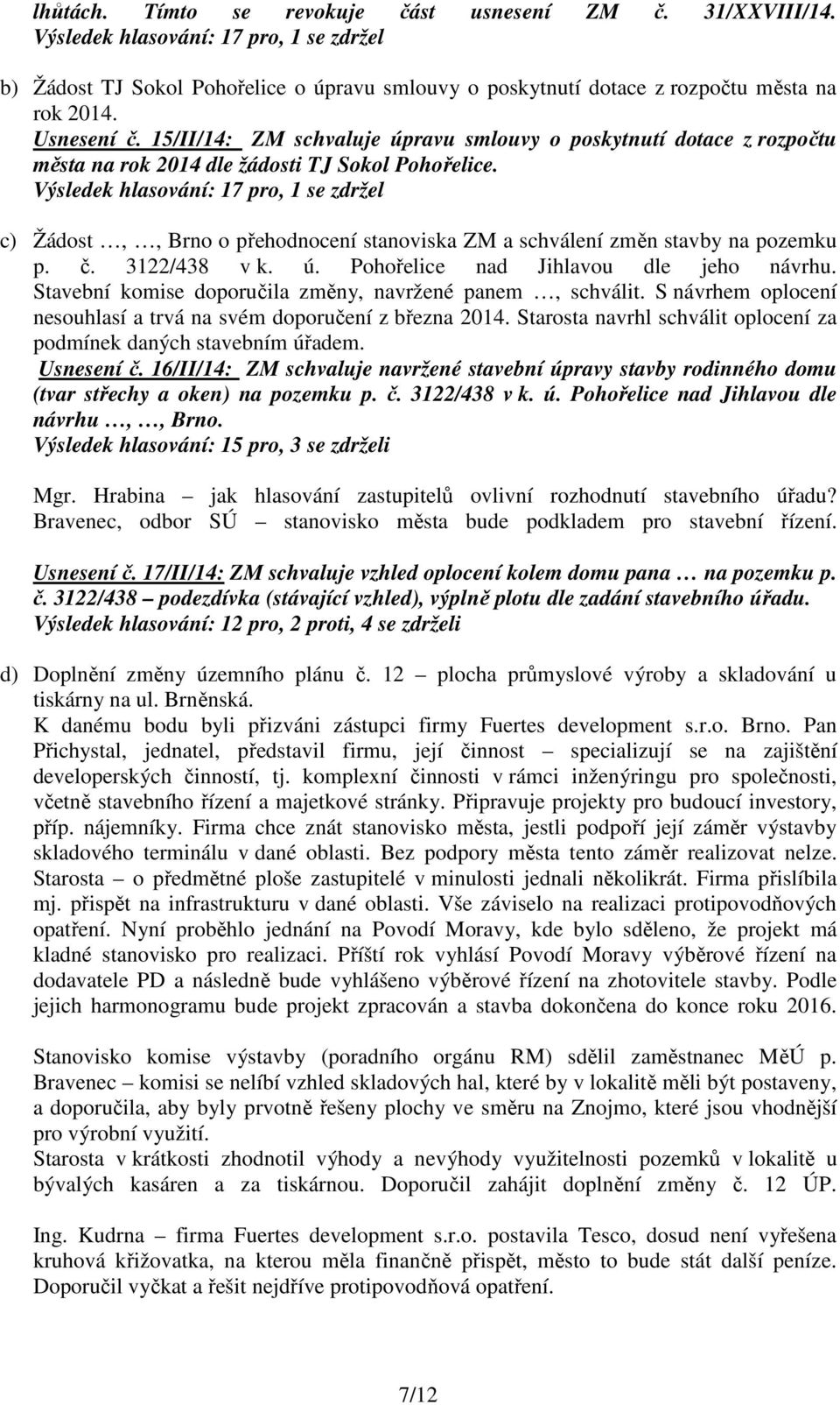 Výsledek hlasování: 17 pro, 1 se zdržel c) Žádost,, Brno o přehodnocení stanoviska ZM a schválení změn stavby na pozemku p. č. 3122/438 v k. ú. Pohořelice nad Jihlavou dle jeho návrhu.