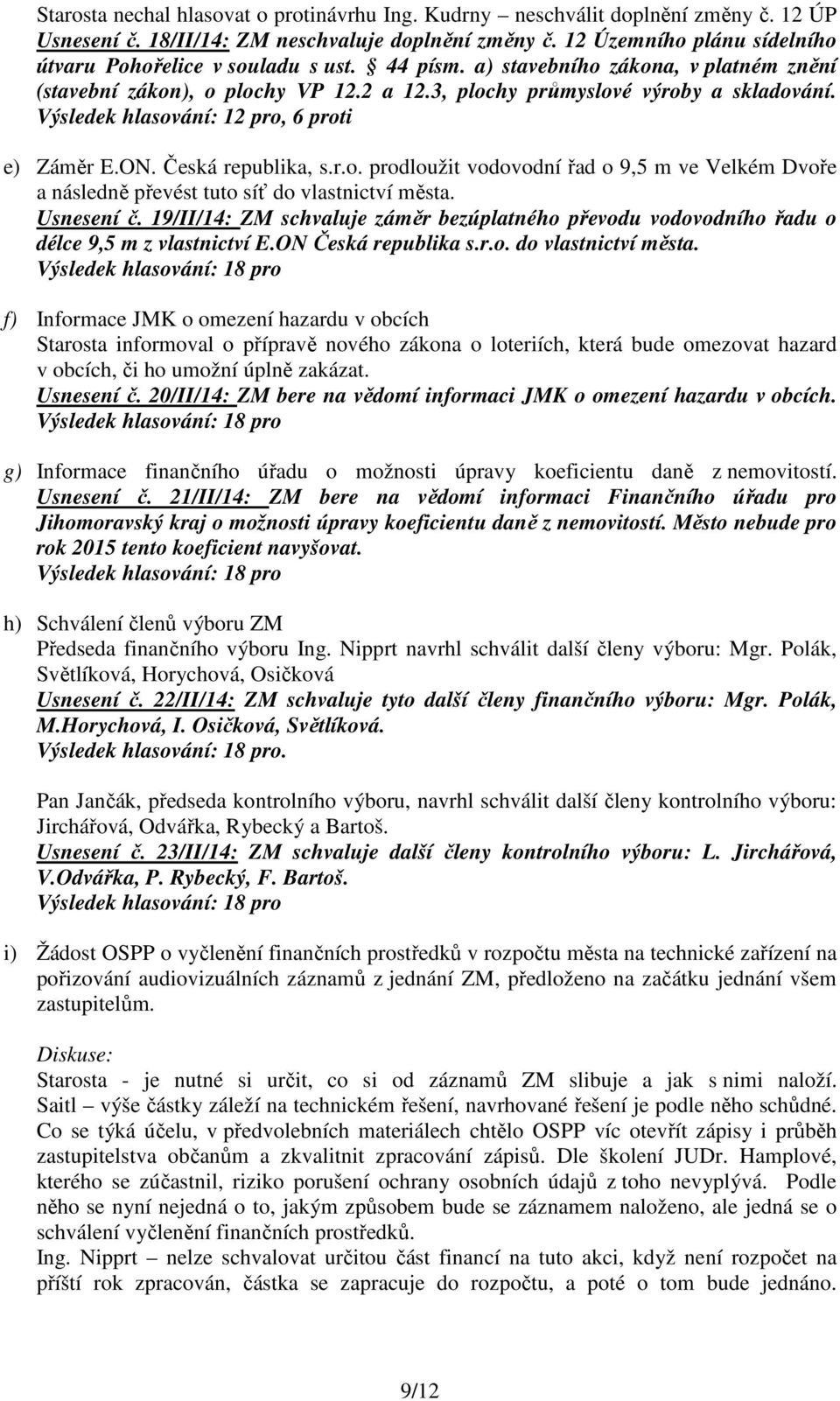 Výsledek hlasování: 12 pro, 6 proti e) Záměr E.ON. Česká republika, s.r.o. prodloužit vodovodní řad o 9,5 m ve Velkém Dvoře a následně převést tuto síť do vlastnictví města. Usnesení č.