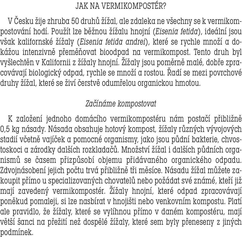 Tento druh byl vyšlechtěn v Kalifornii z žížaly hnojní. Žížaly jsou poměrně malé, dobře zpracovávají biologický odpad, rychle se množí a rostou.