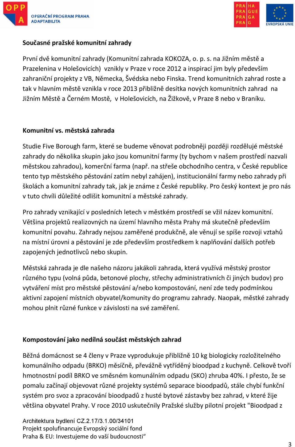 Trend komunitních zahrad roste a tak v hlavním městě vznikla v roce 2013 přibližně desítka nových komunitních zahrad na Jižním Městě a Černém Mostě, v Holešovicích, na Žižkově, v Praze 8 nebo v