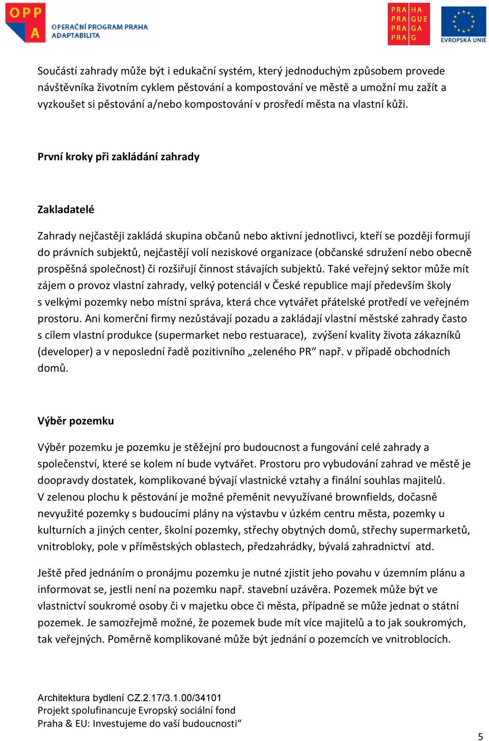 První kroky při zakládání zahrady Zakladatelé Zahrady nejčastěji zakládá skupina občanů nebo aktivní jednotlivci, kteří se později formují do právních subjektů, nejčastějí volí neziskové organizace