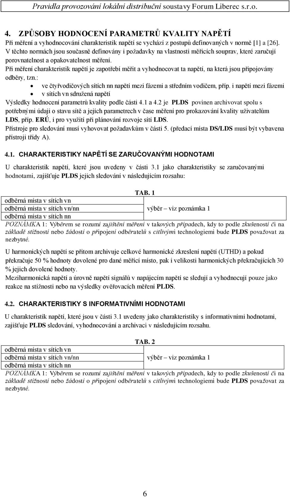 Při měření charakteristik napětí je zapotřebí měřit a vyhodnocovat ta napětí, na která jsou připojovány odběry, tzn.: ve čtyřvodičových sítích nn napětí mezi fázemi a středním vodičem, příp.