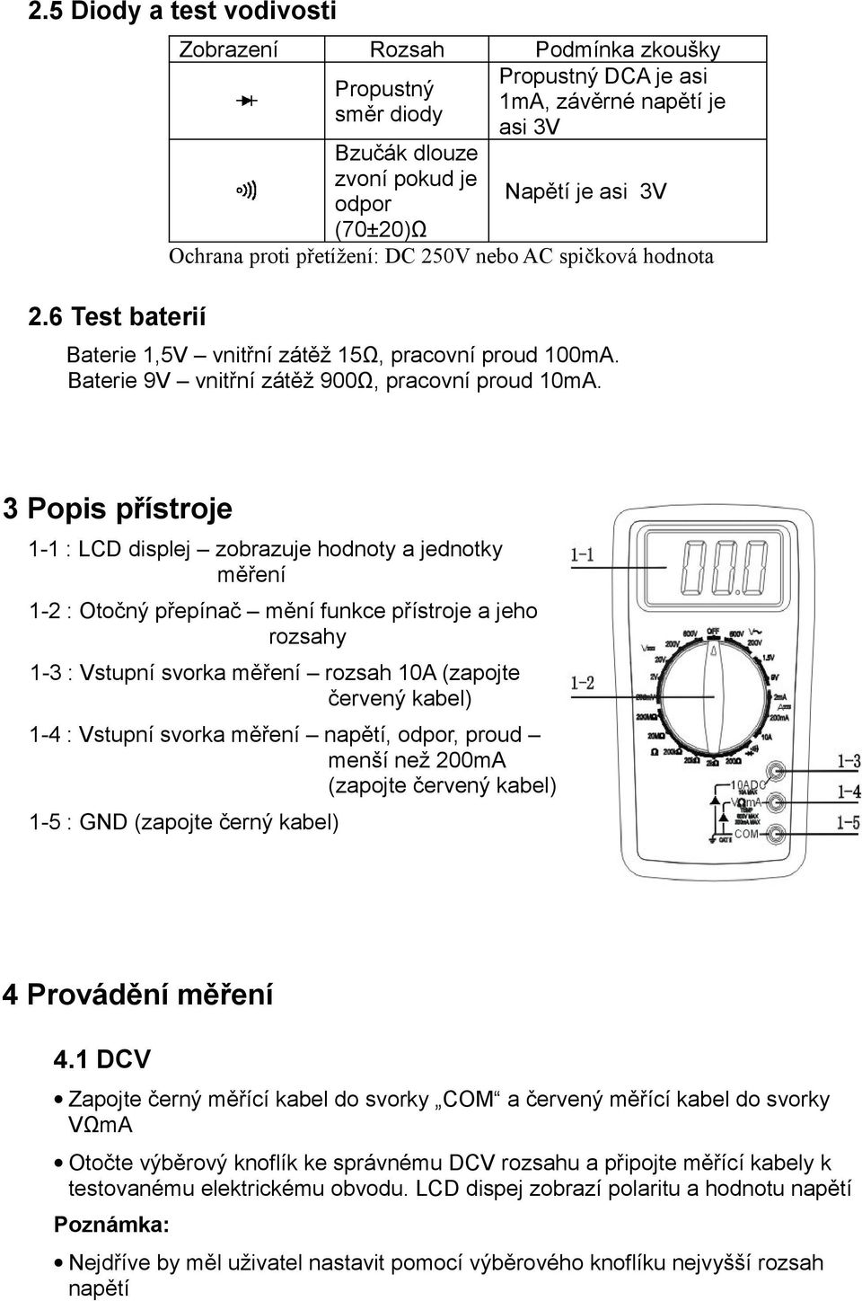 přetížení: DC 250V nebo AC spičková hodnota Baterie 1,5V vnitřní zátěž 15Ω, pracovní proud 100mA. Baterie 9V vnitřní zátěž 900Ω, pracovní proud 10mA.