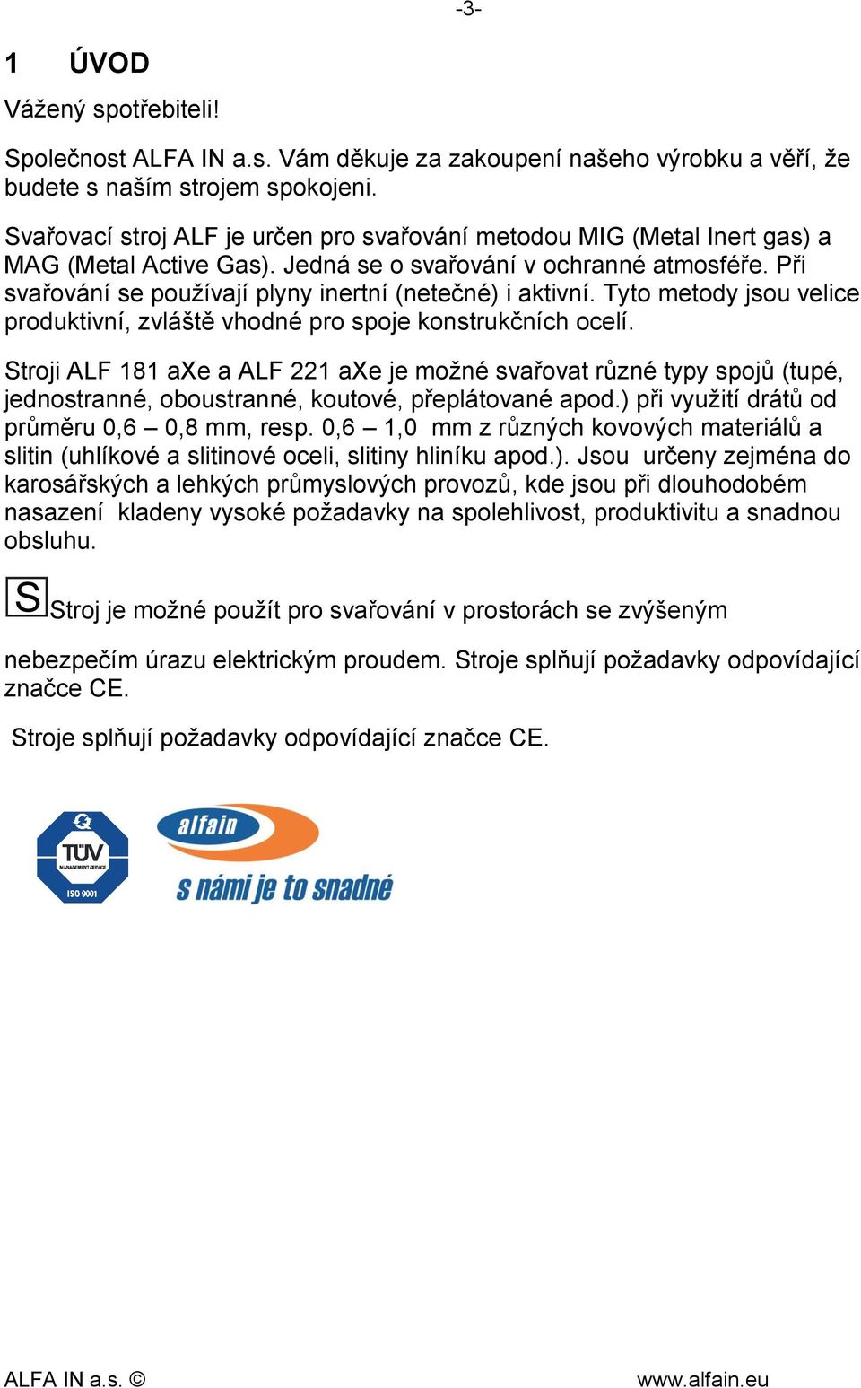 Při svařování se používají plyny inertní (netečné) i aktivní. Tyto metody jsou velice produktivní, zvláště vhodné pro spoje konstrukčních ocelí.