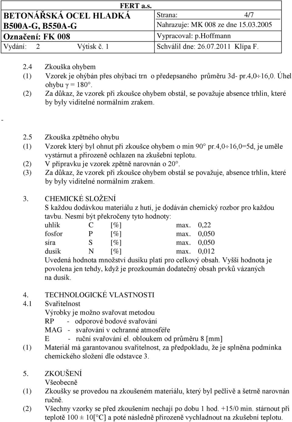 5 Zkouška zpětného ohybu (1) Vzorek který byl ohnut při zkoušce ohybem o min 90 pr.4,0 16,0=5d, je uměle vystárnut a přirozeně ochlazen na zkušební teplotu.