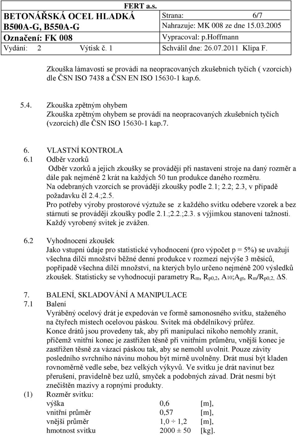 1 Odběr vzorků Odběr vzorků a jejich zkoušky se provádějí při nastavení stroje na daný rozměr a dále pak nejméně 2 krát na každých 50 tun produkce daného rozměru.