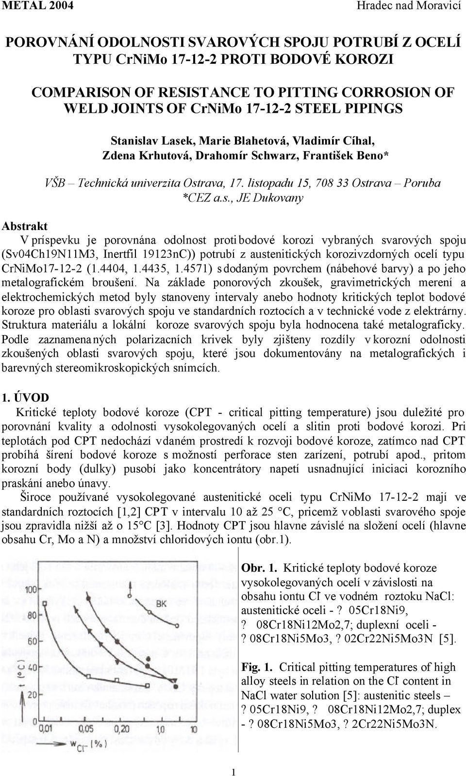 príspevku je porovnána odolnost proti bodové korozi vybraných svarových spoju (Sv04Ch19N11M3, Inertfil 19123nC)) potrubí z austenitických korozivzdorných ocelí typu CrNiMo17-12-2 (1.4404, 1.4435, 1.