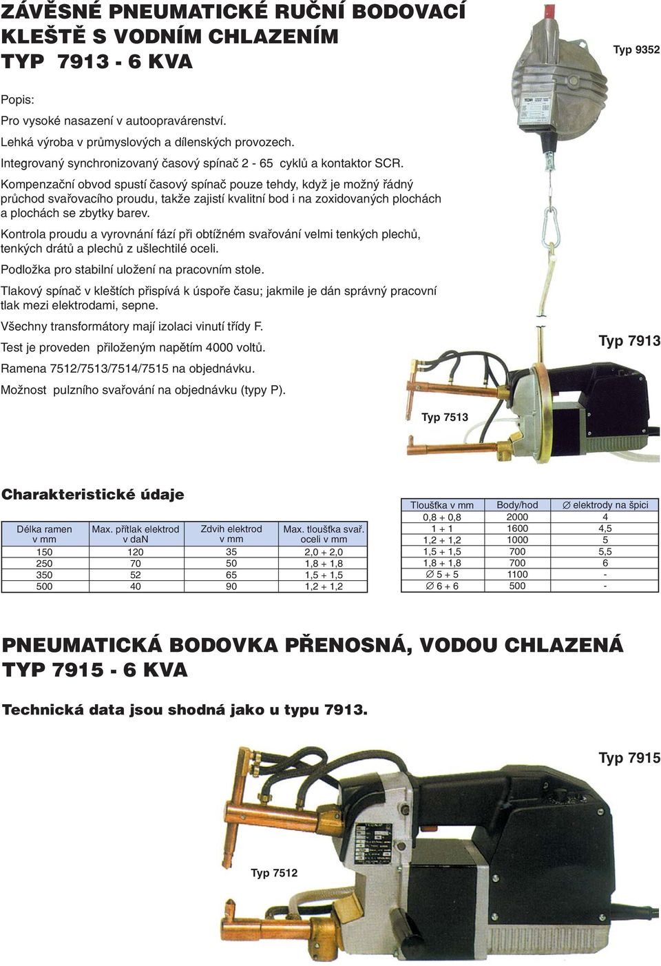 Kompenzaèní obvod spustí èasový spínaè pouze tehdy, kdy je mo ný øádný prùchod svaøovacího proudu, tak e zajistí kvalitní bod i na zoxidovaných plochách a plochách se zbytky barev.