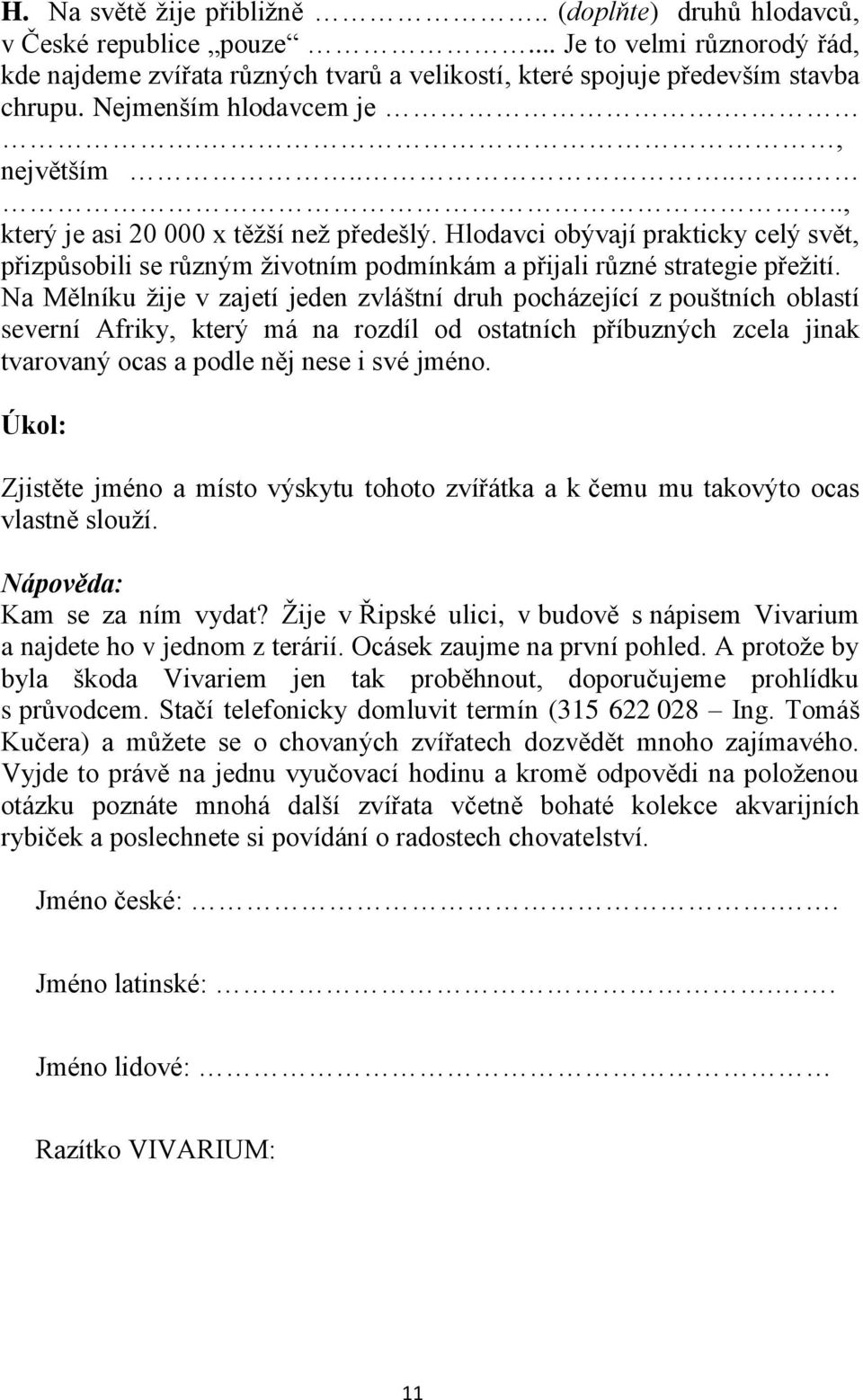 Hlodavci obývají prakticky celý svět, přizpůsobili se různým životním podmínkám a přijali různé strategie přežití.