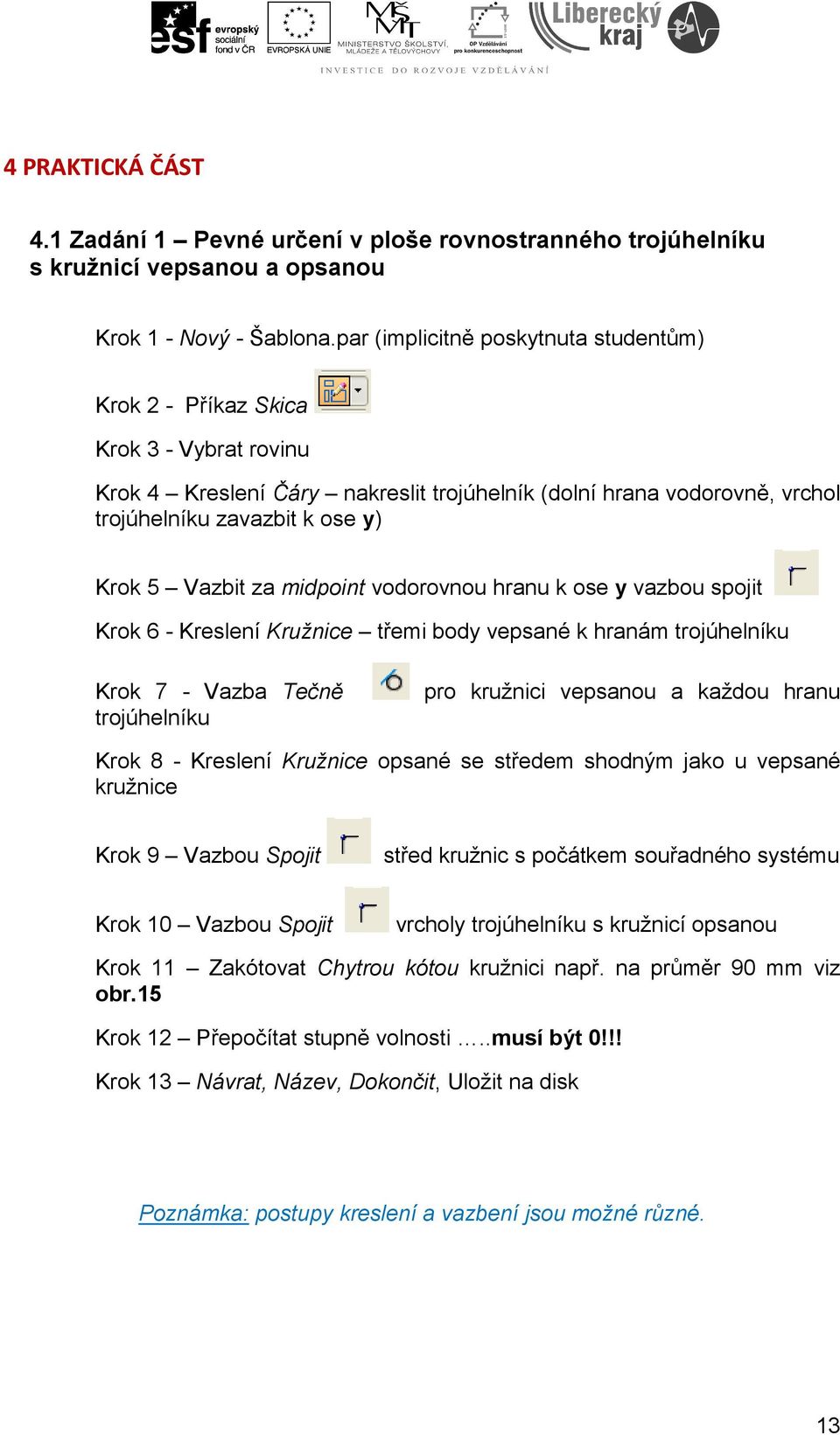 Vazbit za midpoint vodorovnou hranu k ose y vazbou spojit Krok 6 - Kreslení Kružnice třemi body vepsané k hranám trojúhelníku Krok 7 - Vazba Tečně trojúhelníku pro kružnici vepsanou a každou hranu