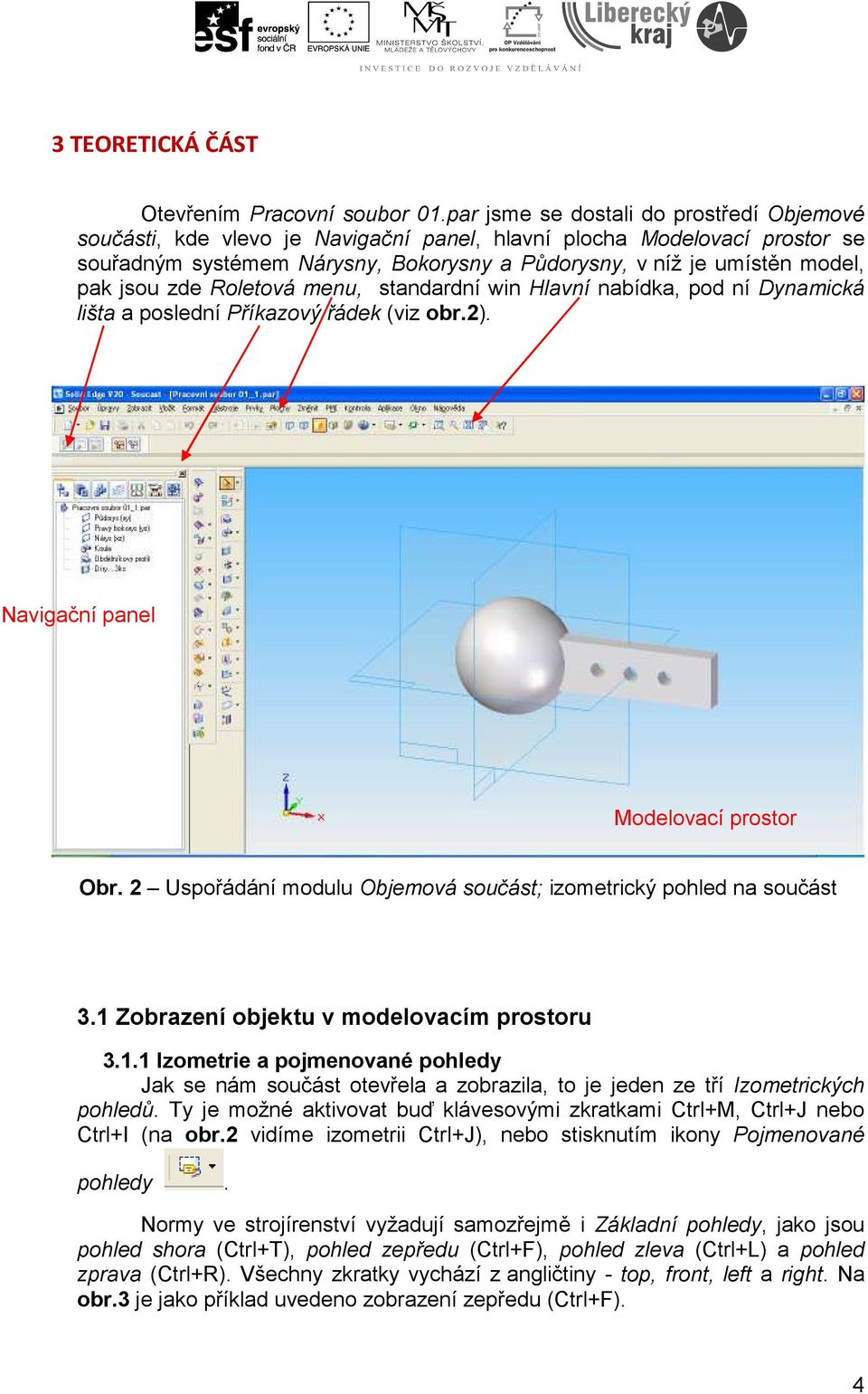 jsou zde Roletová menu, standardní win Hlavní nabídka, pod ní Dynamická lišta a poslední Příkazový řádek (viz obr.2). Navigační panel Modelovací prostor Obr.