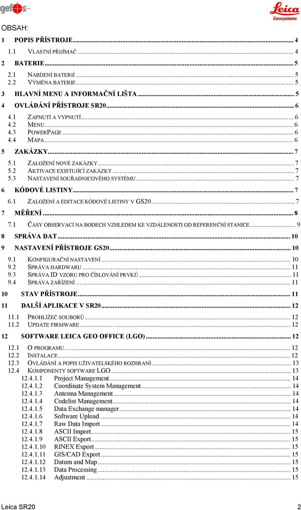 ..7 6 KÓDOVÉ LISTINY...7 6.1 ZALOŽENÍ A EDITACE KÓDOVÉ LISTINY V GS20...7 7 MĚŘENÍ...8 7.1 ČASY OBSERVACÍ NA BODECH VZHLEDEM KE VZDÁLENOSTI OD REFERENČNÍ STANICE...9 8 SPRÁVA DAT.