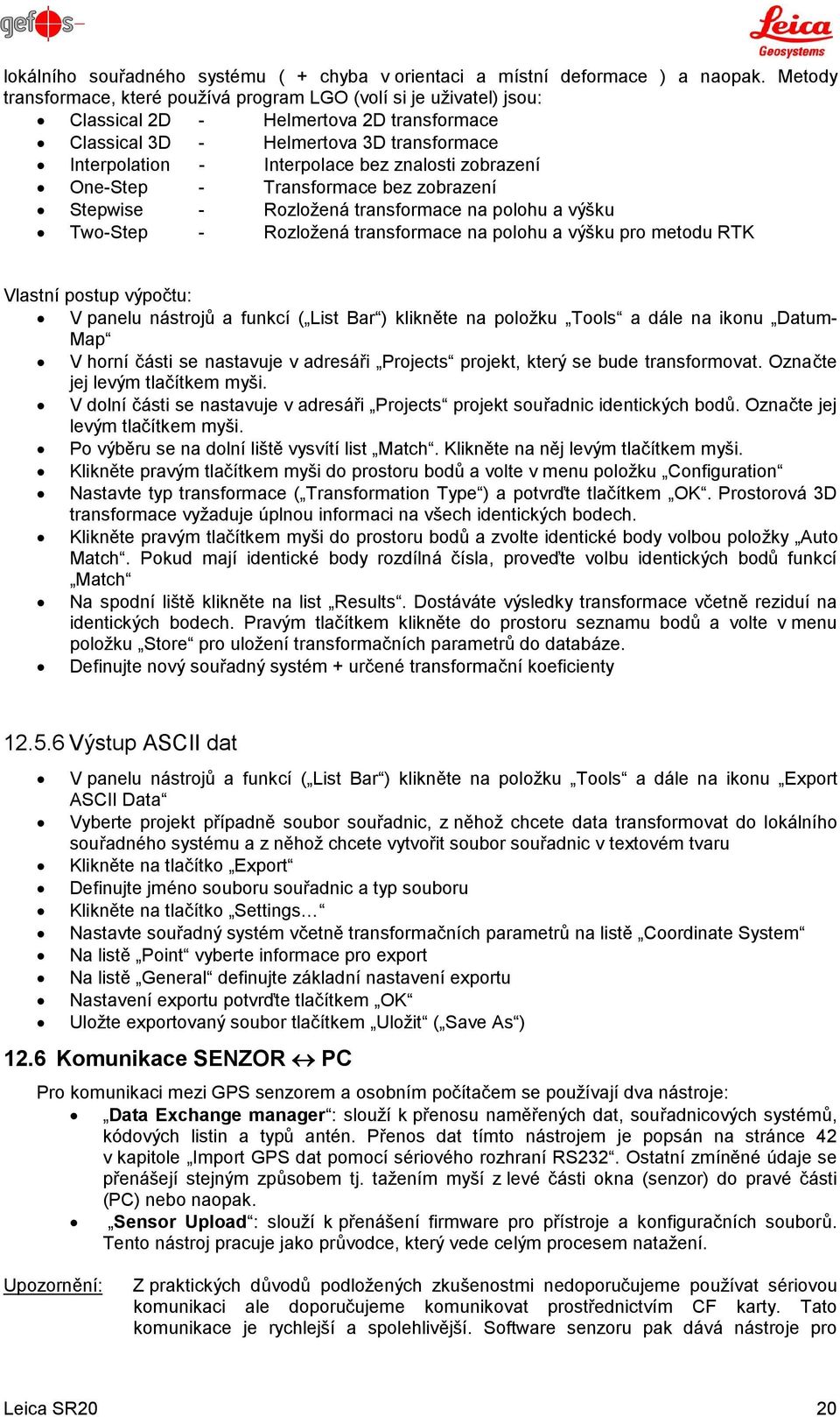 zobrazení One-Step - Transformace bez zobrazení Stepwise - Rozložená transformace na polohu a výšku Two-Step - Rozložená transformace na polohu a výšku pro metodu RTK Vlastní postup výpočtu: V panelu