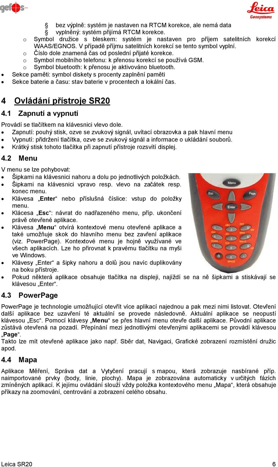 o Symbol bluetooth: k přenosu je aktivováno bluetooth. Sekce paměti: symbol diskety s procenty zaplnění paměti Sekce baterie a času: stav baterie v procentech a lokální čas.