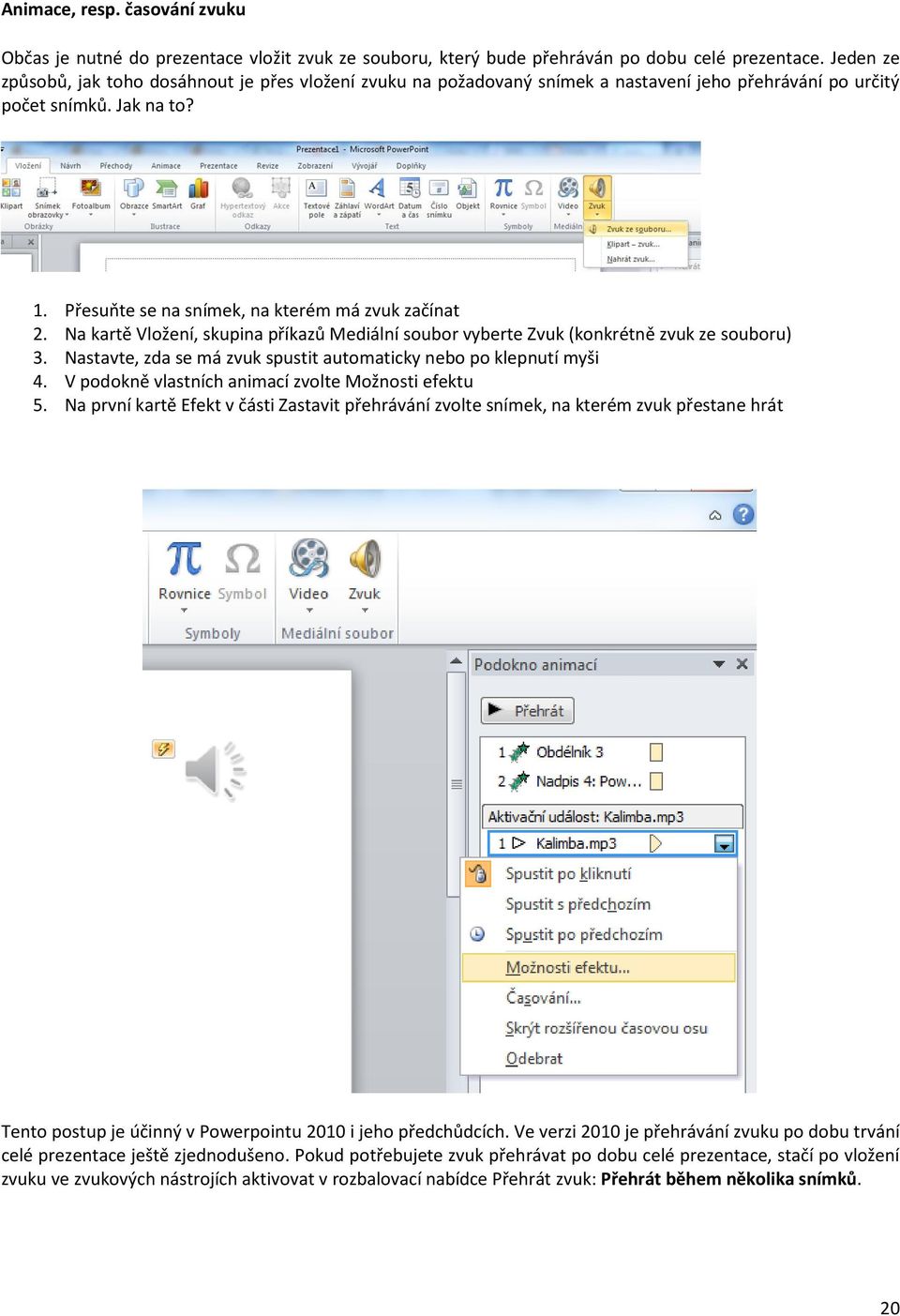 Na kartě Vložení, skupina příkazů Mediální soubor vyberte Zvuk (konkrétně zvuk ze souboru) 3. Nastavte, zda se má zvuk spustit automaticky nebo po klepnutí myši 4.