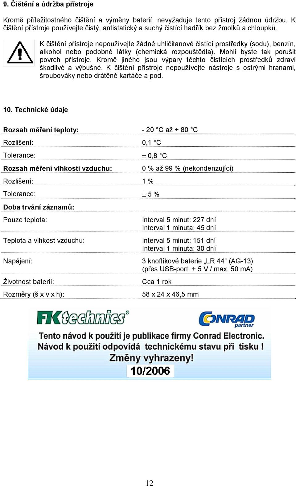 K čištění přístroje nepoužívejte žádné uhličitanové čistící prostředky (sodu), benzín, alkohol nebo podobné látky (chemická rozpouštědla). Mohli byste tak porušit povrch přístroje.