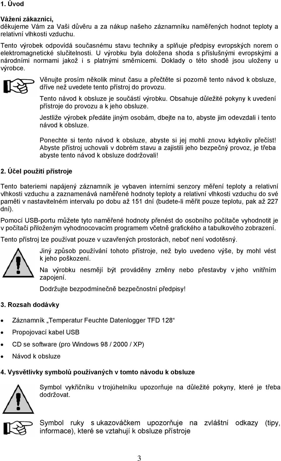 U výrobku byla doložena shoda s příslušnými evropskými a národními normami jakož i s platnými směrnicemi. Doklady o této shodě jsou uloženy u výrobce. 2.