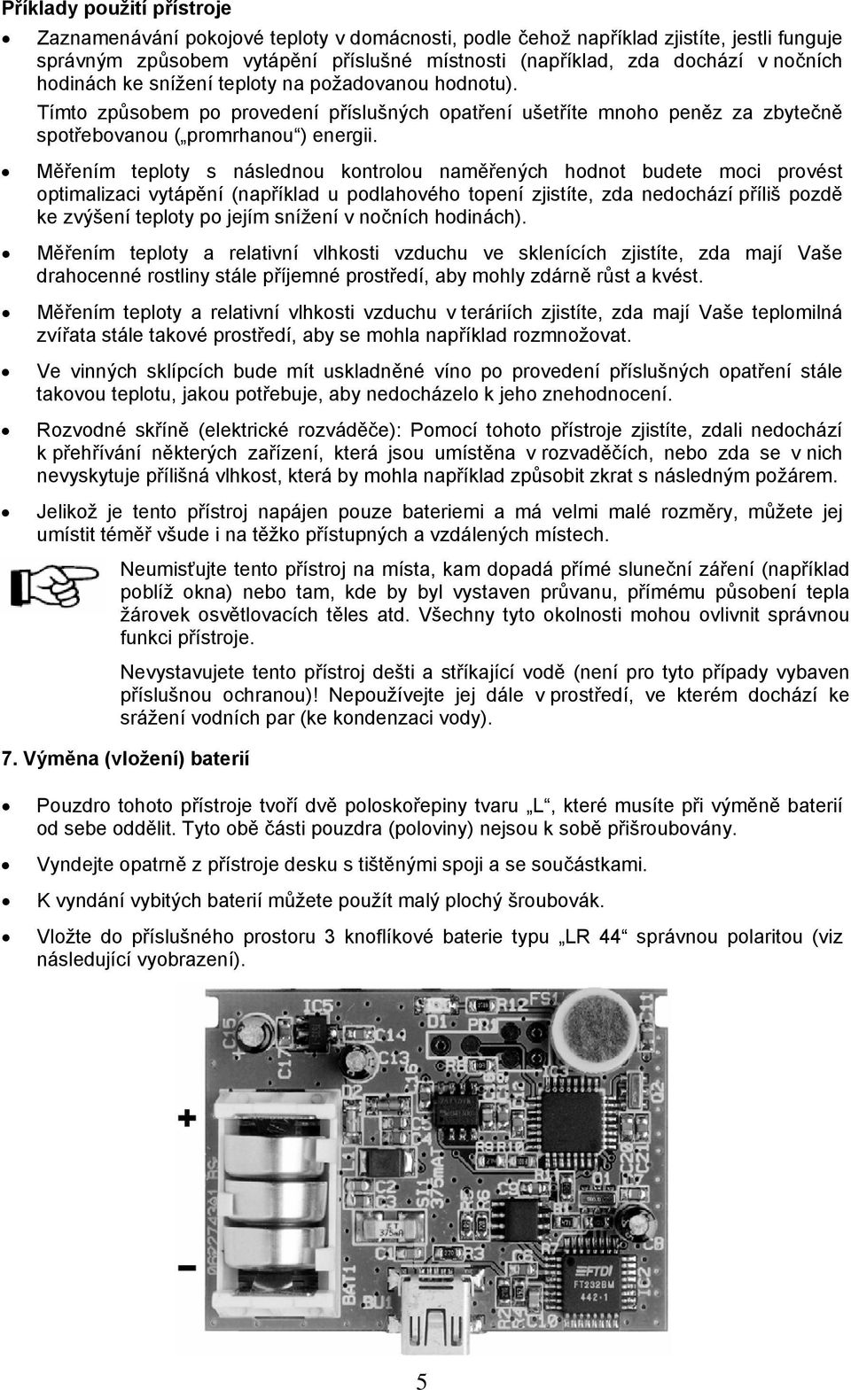 Měřením teploty s následnou kontrolou naměřených hodnot budete moci provést optimalizaci vytápění (například u podlahového topení zjistíte, zda nedochází příliš pozdě ke zvýšení teploty po jejím