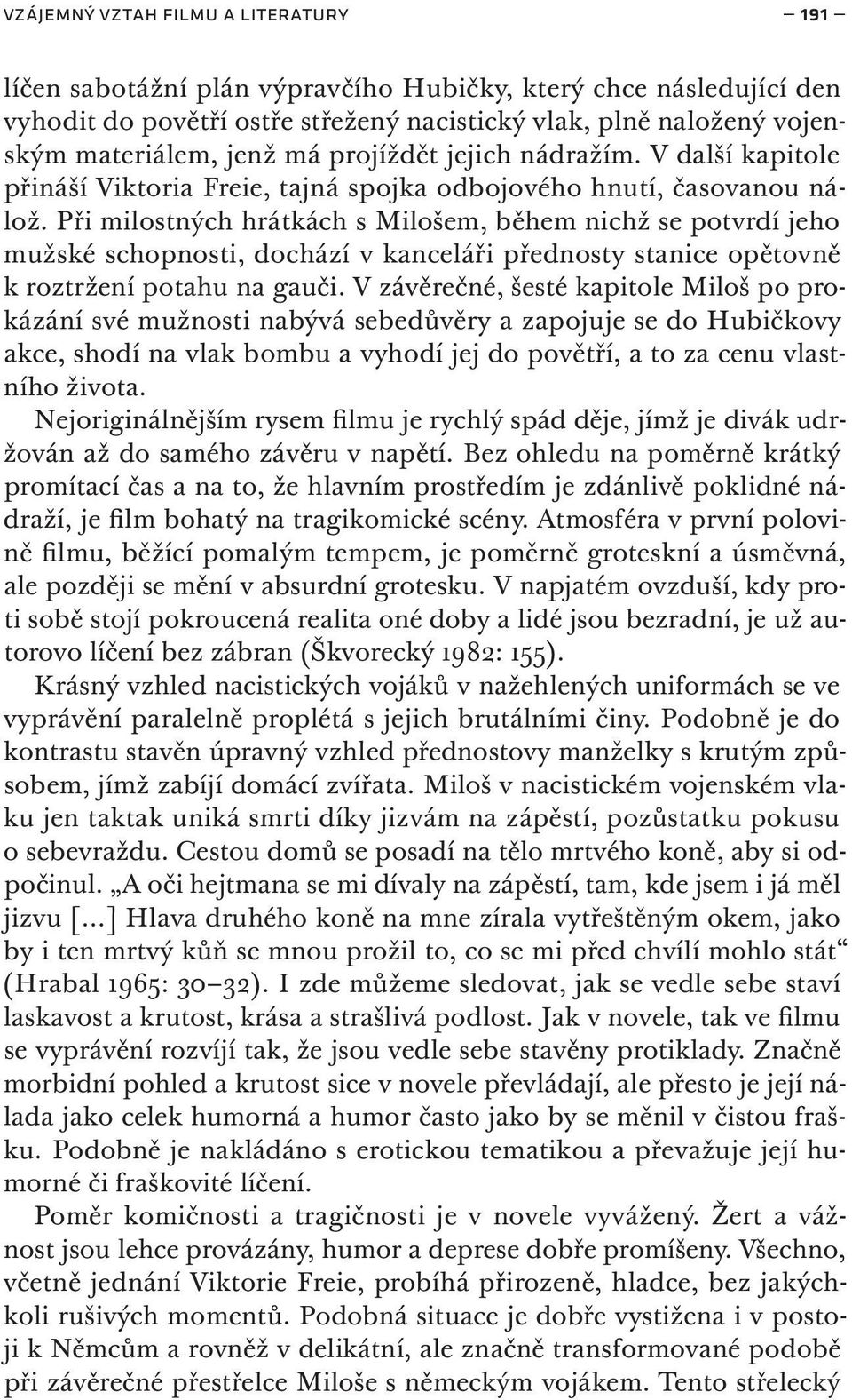 Při milostných hrátkách s Milošem, během nichž se potvrdí jeho mužské schopnosti, dochází v kanceláři přednosty stanice opětovně k roztržení potahu na gauči.