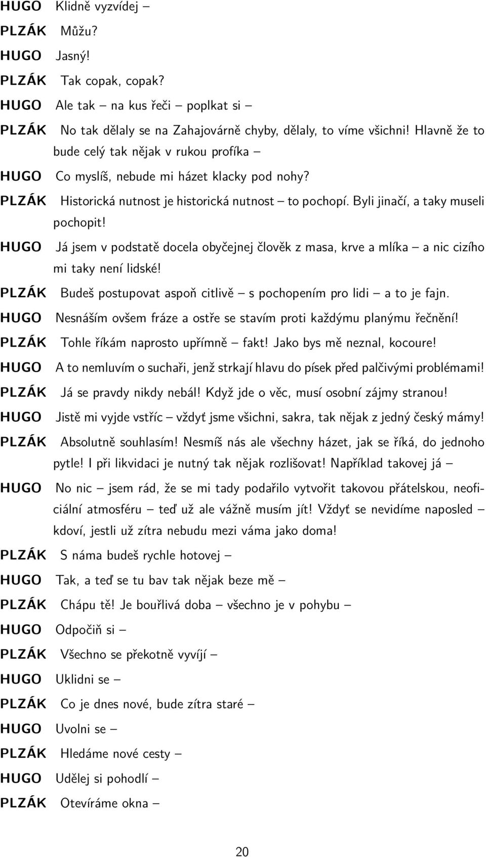 HUGO Já jsem v podstatě docela obyčejnej člověk z masa, krve a mlíka a nic cizího mi taky není lidské! PLZÁK Budeš postupovat aspoň citlivě s pochopením pro lidi a to je fajn.