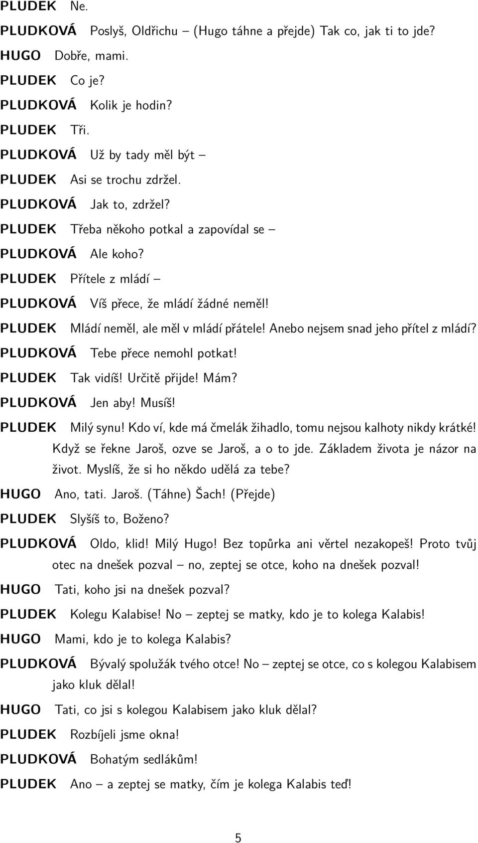 PLUDEK Přítele z mládí PLUDKOVÁ Víš přece, že mládí žádné neměl! PLUDEK Mládí neměl, ale měl v mládí přátele! Anebo nejsem snad jeho přítel z mládí? PLUDKOVÁ Tebe přece nemohl potkat!