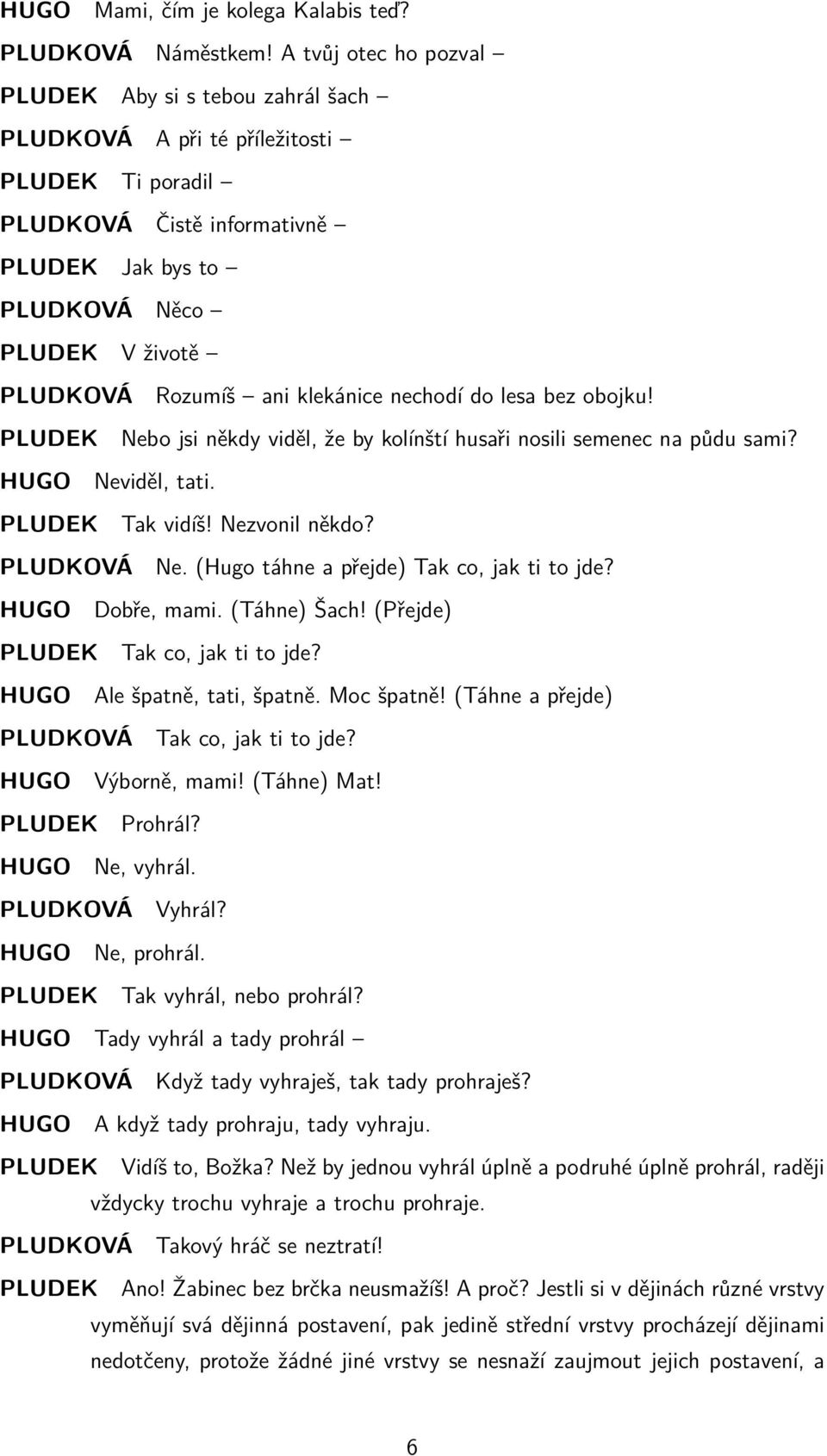 ani klekánice nechodí do lesa bez obojku! PLUDEK Nebo jsi někdy viděl, že by kolínští husaři nosili semenec na půdu sami? HUGO Neviděl, tati. PLUDEK Tak vidíš! Nezvonil někdo? PLUDKOVÁ Ne.