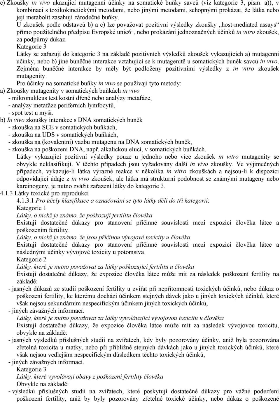 U zkoušek podle odstavců b) a c) lze považovat pozitivní výsledky zkoušky host-mediated assays přímo použitelného předpisu Evropské unie6-1, nebo prokázání jednoznačných účinků in vitro zkoušek, za