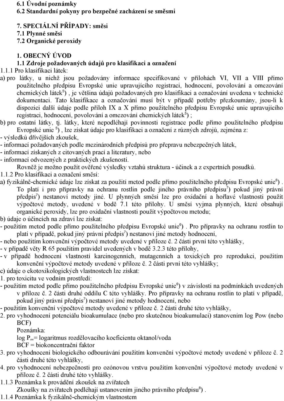 předpisu Evropské unie upravujícího registraci, hodnocení, povolování a omezování chemických látek 5 ), je většina údajů požadovaných pro klasifikaci a označování uvedena v technické dokumentaci.