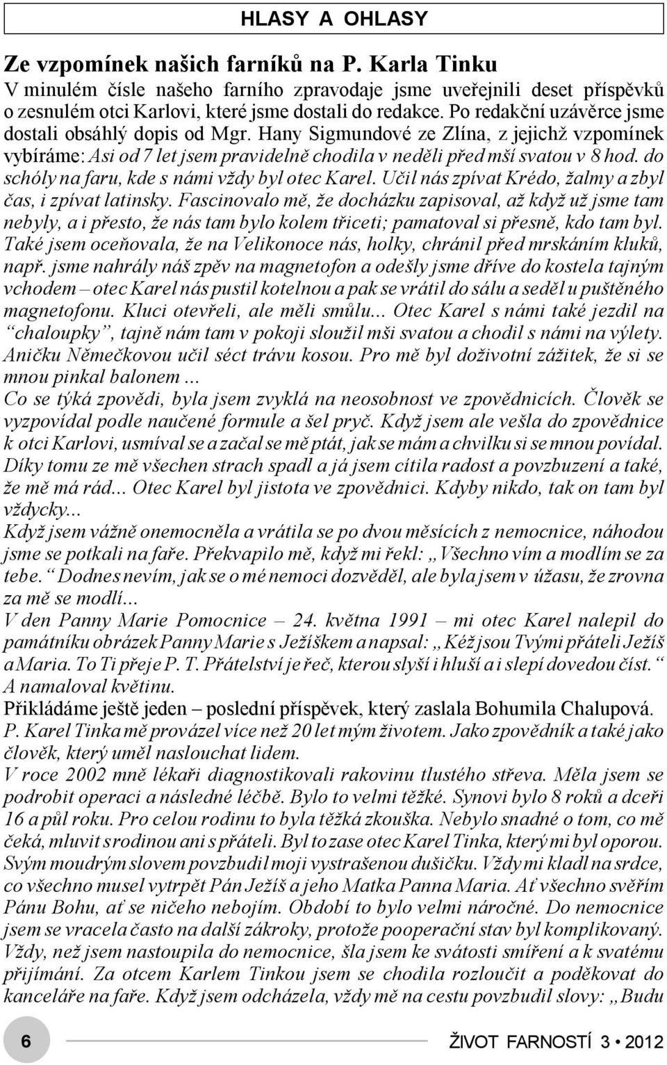 do schóly na faru, kde s námi vždy byl otec Karel. Učil nás zpívat Krédo, žalmy a zbyl čas, i zpívat latinsky.