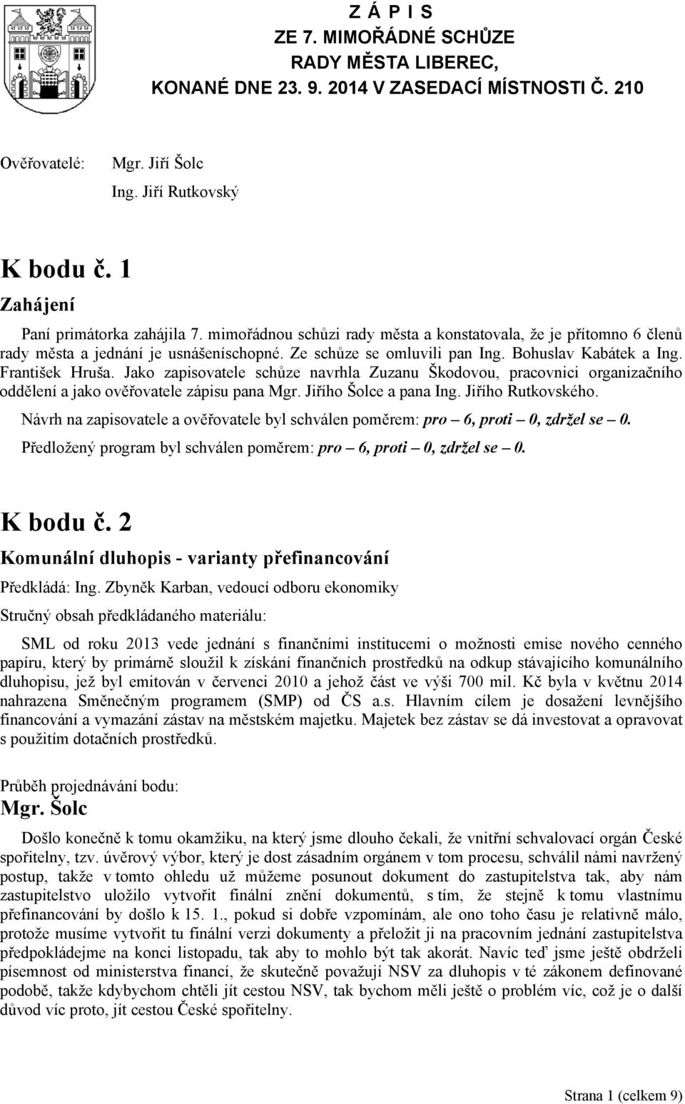 Jako zapisovatele schůze navrhla Zuzanu Škodovou, pracovnici organizačního oddělení a jako ověřovatele zápisu pana Mgr. Jiřího Šolce a pana Ing. Jiřího Rutkovského.