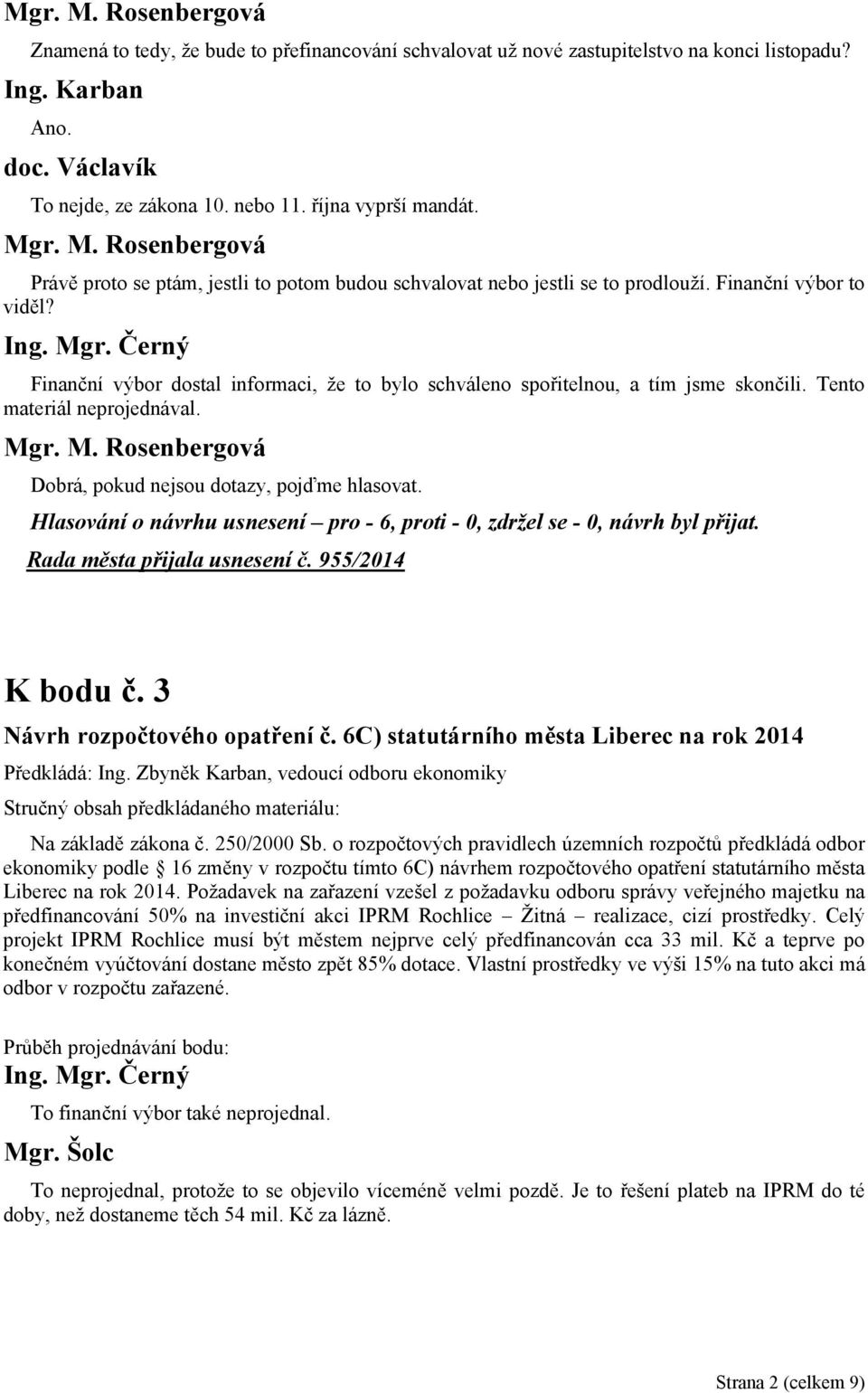 Tento materiál neprojednával. Dobrá, pokud nejsou dotazy, pojďme hlasovat. Rada města přijala usnesení č. 955/2014 K bodu č. 3 Návrh rozpočtového opatření č.