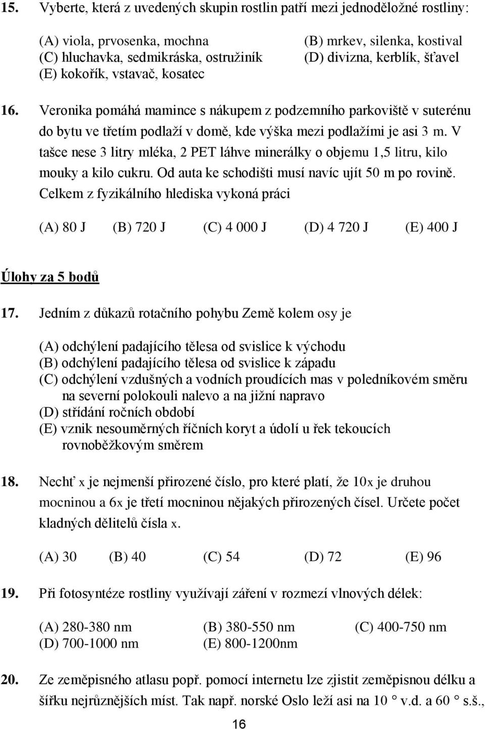 V tašce nese 3 litry mléka, 2 PET láhve minerálky o objemu 1,5 litru, kilo mouky a kilo cukru. Od auta ke schodišti musí navíc ujít 50 m po rovině.