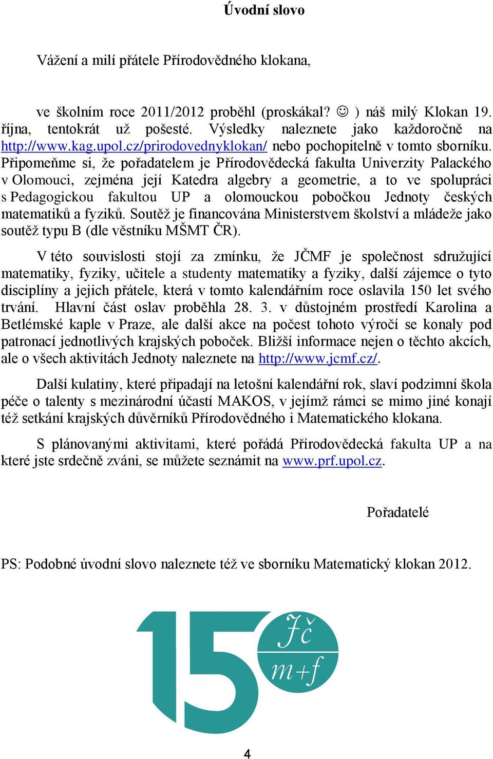 Připomeňme si, že pořadatelem je Přírodovědecká fakulta Univerzity Palackého v Olomouci, zejména její Katedra algebry a geometrie, a to ve spolupráci s Pedagogickou fakultou UP a olomouckou pobočkou