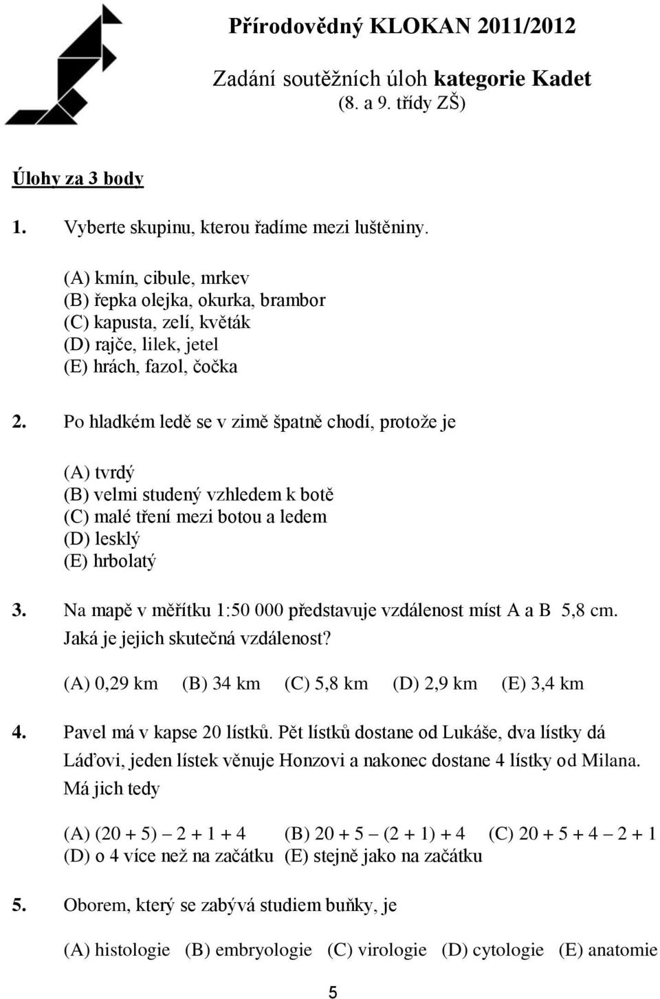 Po hladkém ledě se v zimě špatně chodí, protože je (A) tvrdý (B) velmi studený vzhledem k botě (C) malé tření mezi botou a ledem (D) lesklý (E) hrbolatý 3.