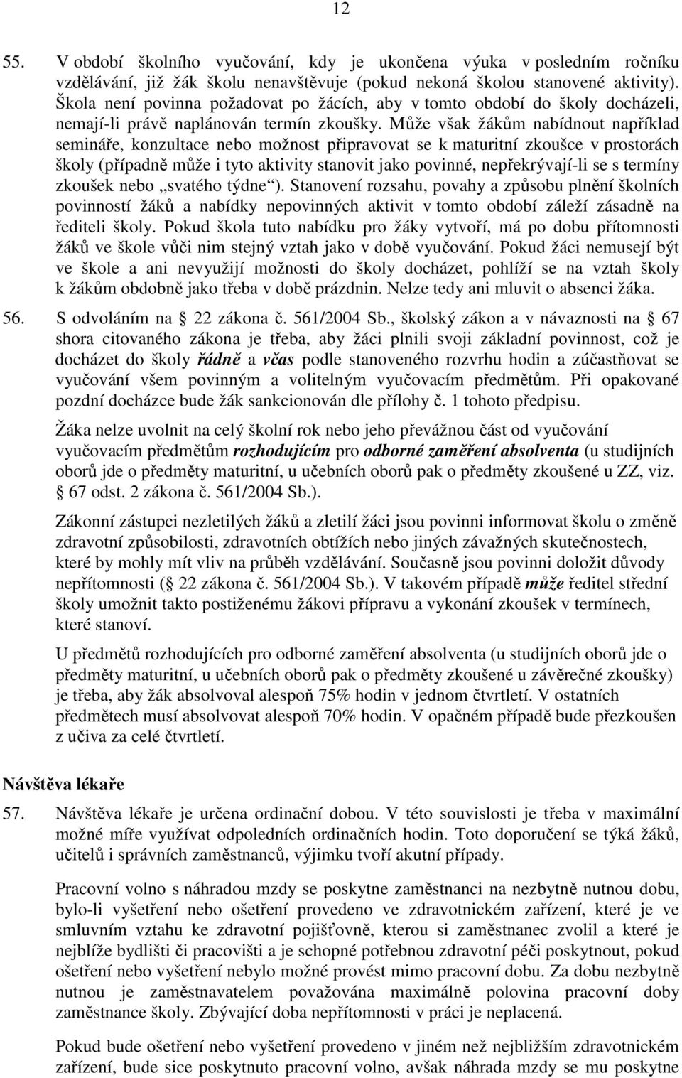 Může však žákům nabídnout například semináře, konzultace nebo možnost připravovat se k maturitní zkoušce v prostorách školy (případně může i tyto aktivity stanovit jako povinné, nepřekrývají-li se s