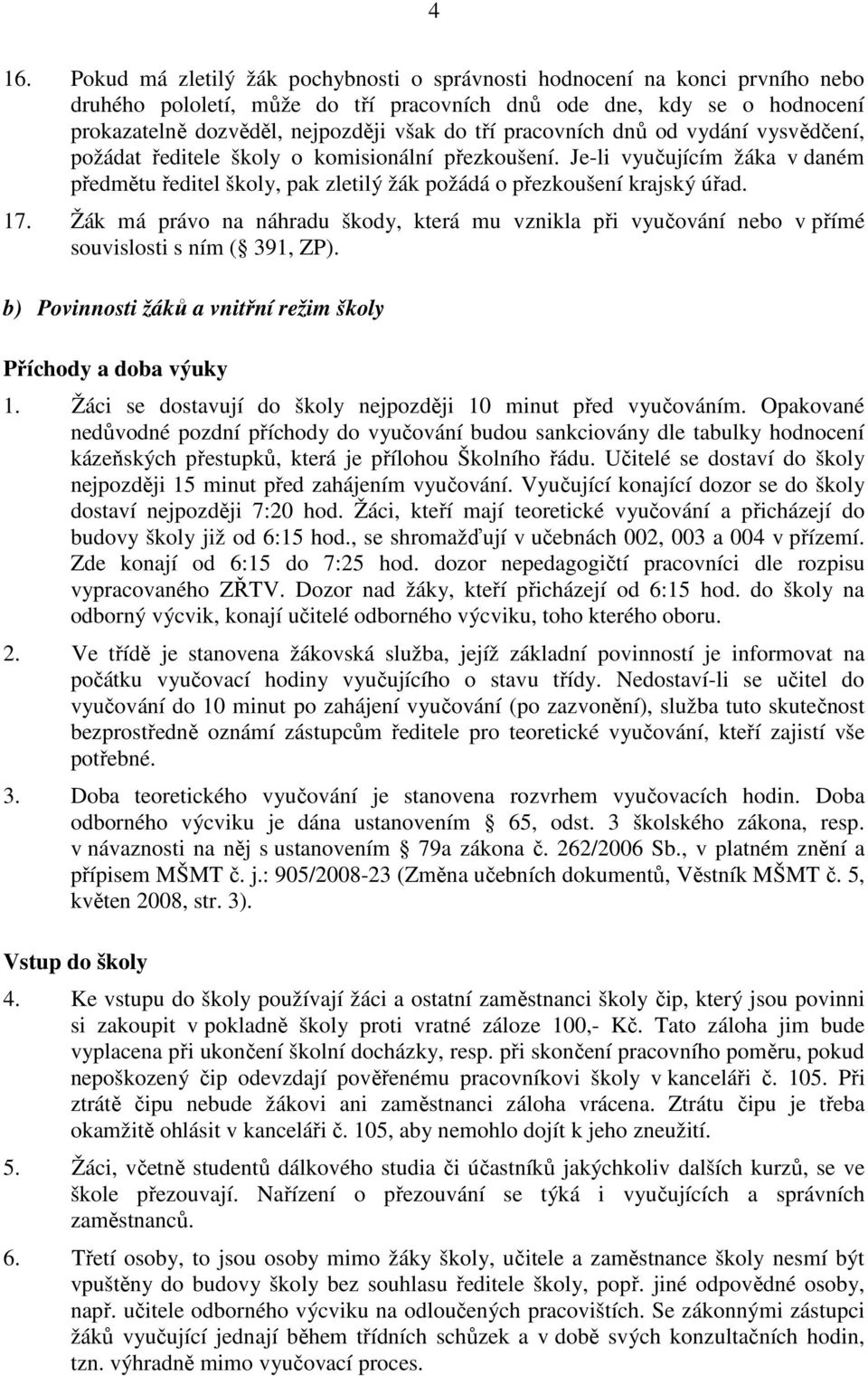 Žák má právo na náhradu škody, která mu vznikla při vyučování nebo v přímé souvislosti s ním ( 391, ZP). b) Povinnosti žáků a vnitřní režim školy Příchody a doba výuky 1.