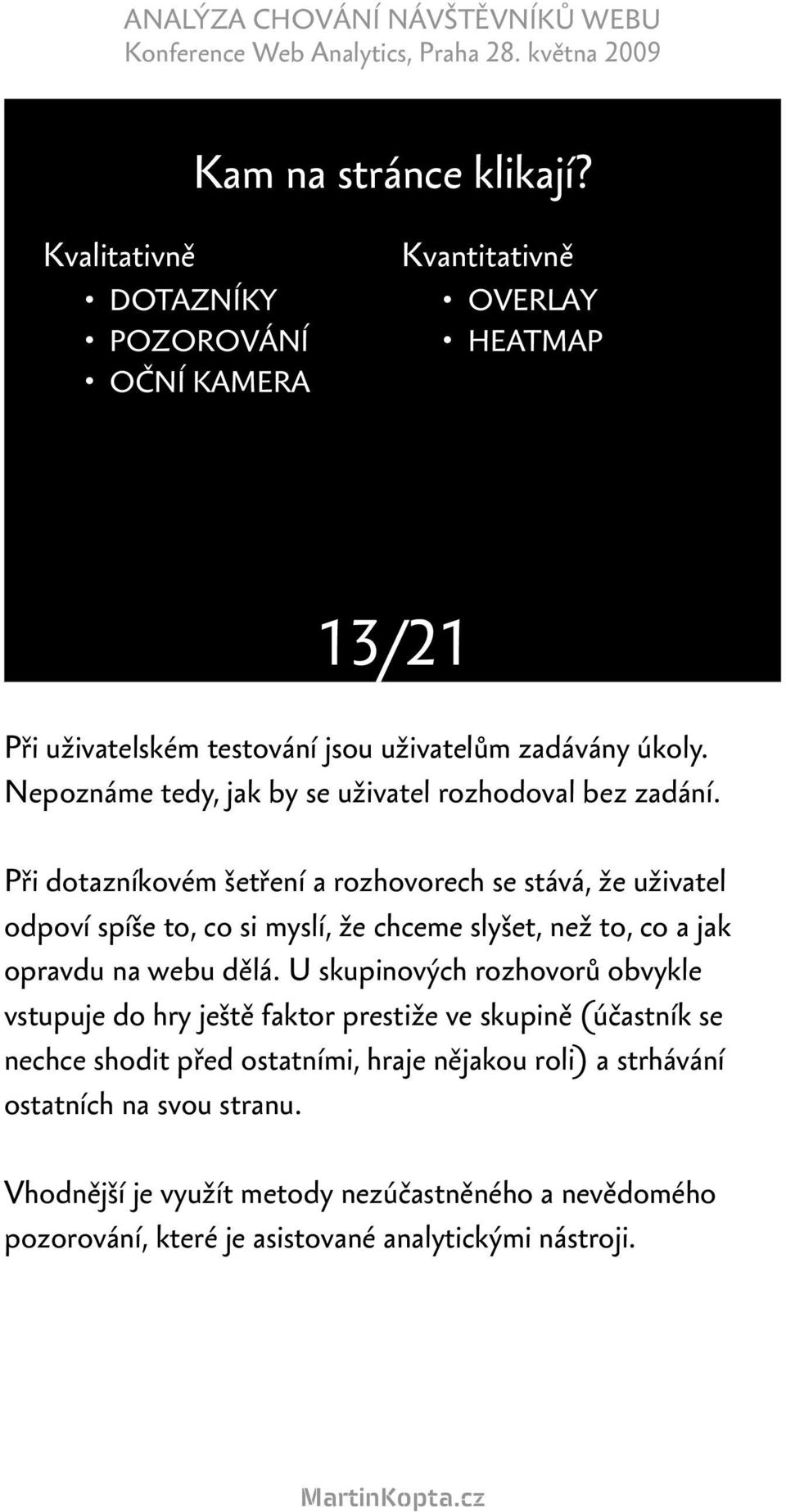 Při dotazníkovém šetření a rozhovorech se stává, že uživatel odpoví spíše to, co si myslí, že chceme slyšet, než to, co a jak opravdu na webu dělá.