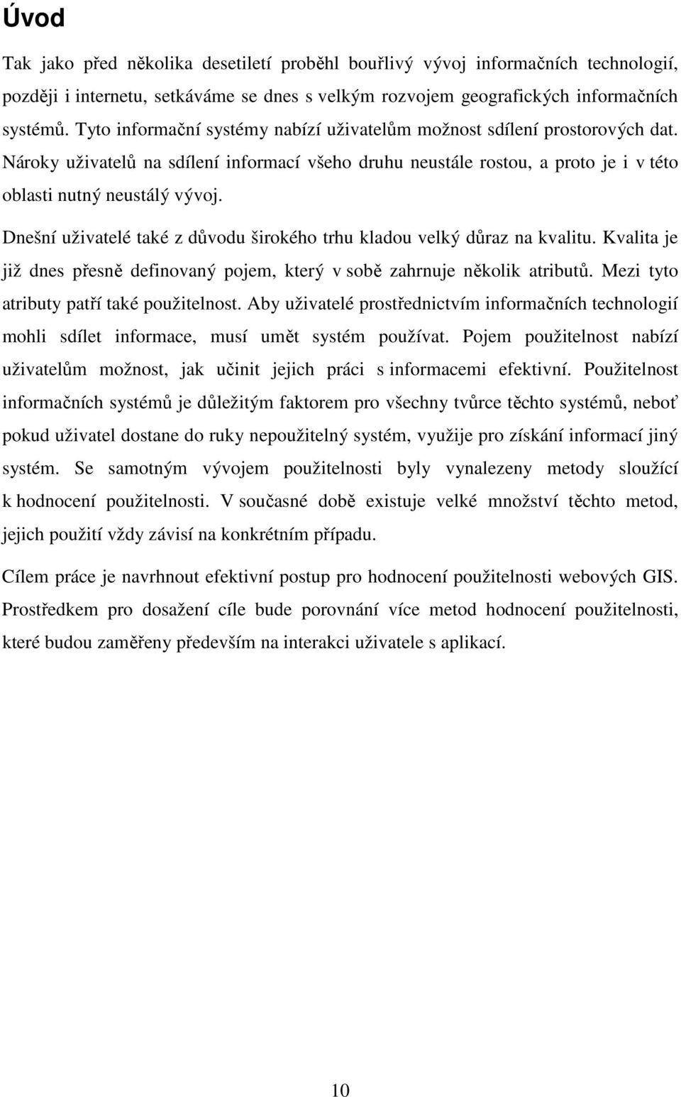 Dnešní uživatelé také z důvodu širokého trhu kladou velký důraz na kvalitu. Kvalita je již dnes přesně definovaný pojem, který v sobě zahrnuje několik atributů.