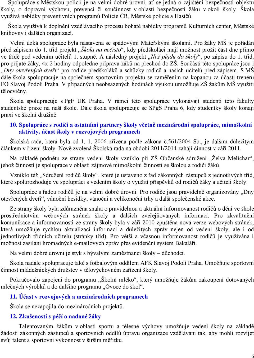 Škola využívá k doplnění vzdělávacího procesu bohaté nabídky programů Kulturních center, Městské knihovny i dalších organizací. Velmi úzká spolupráce byla nastavena se spádovými Mateřskými školami.