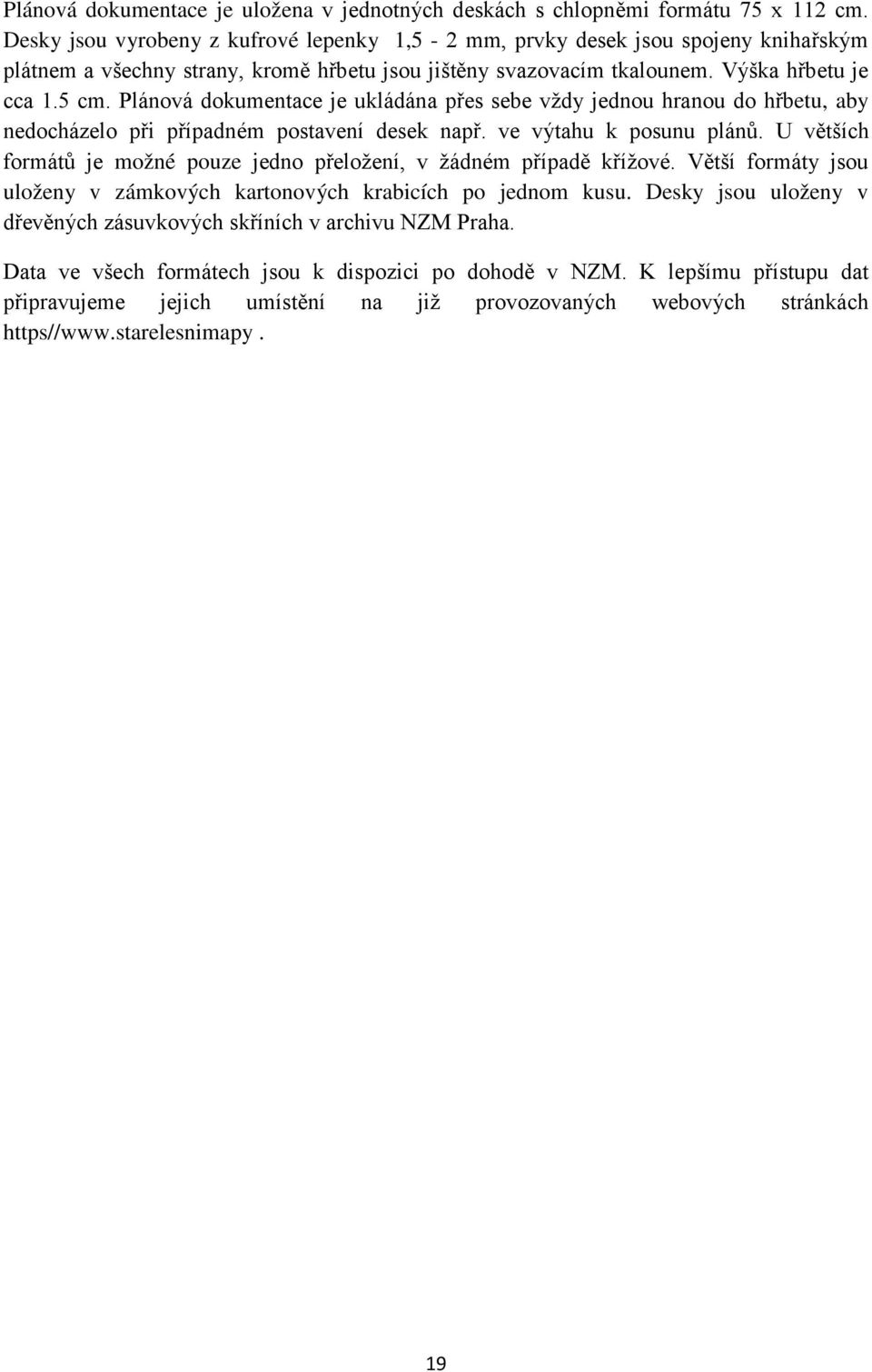 Plánová dokumentace je ukládána přes sebe vždy jednou hranou do hřbetu, aby nedocházelo při případném postavení desek např. ve výtahu k posunu plánů.