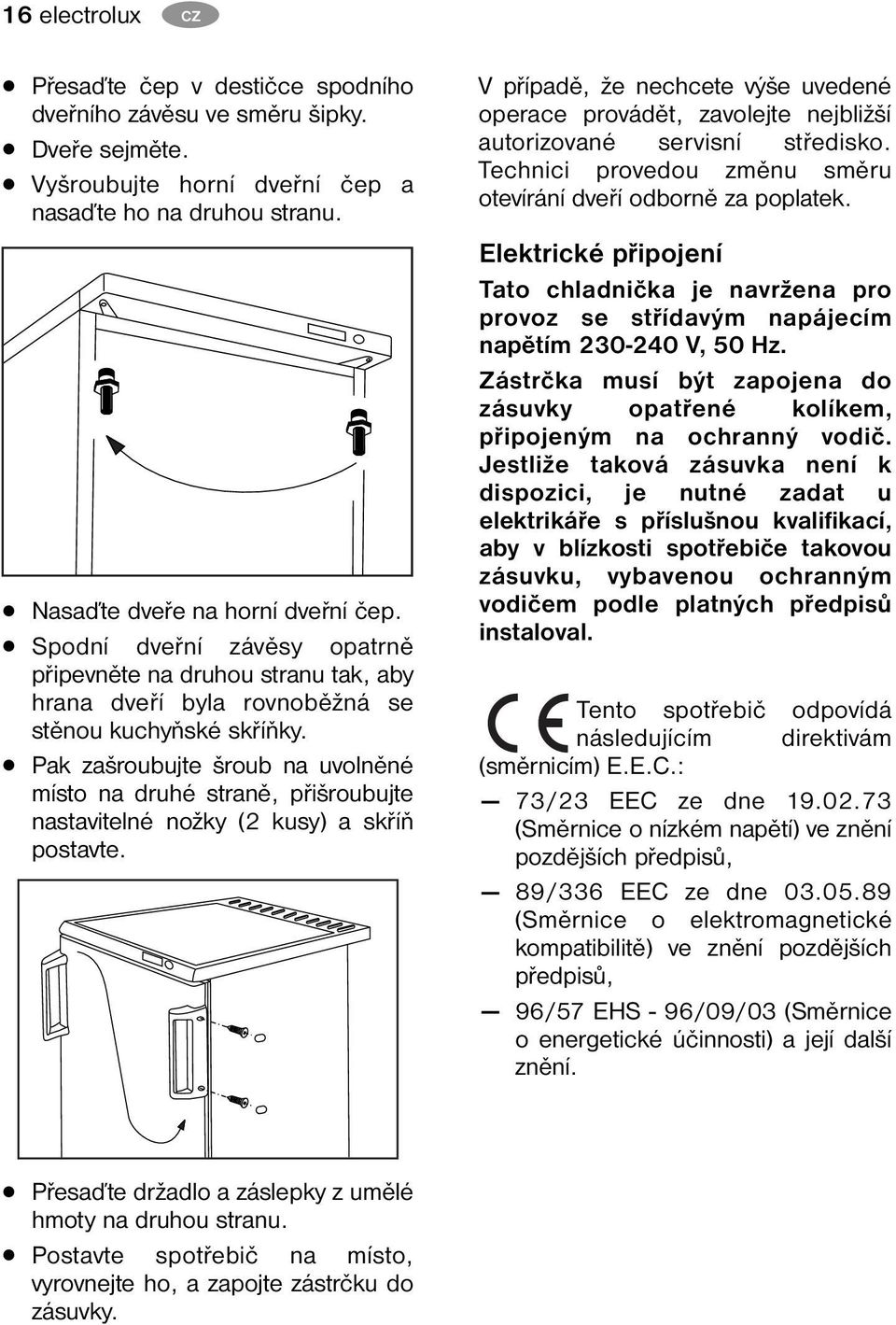 Pak zašroubujte šroub na uvolněné místo na druhé straně, přišroubujte nastavitelné nožky (2 kusy) a skříň postavte.