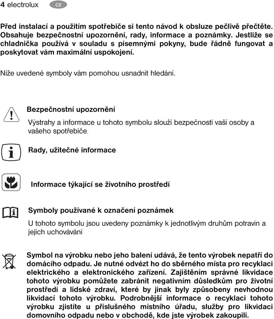 Bezpečnostní upozornění Výstrahy a informace u tohoto symbolu slouží bezpečnosti vaší osoby a vašeho spotřebiče.