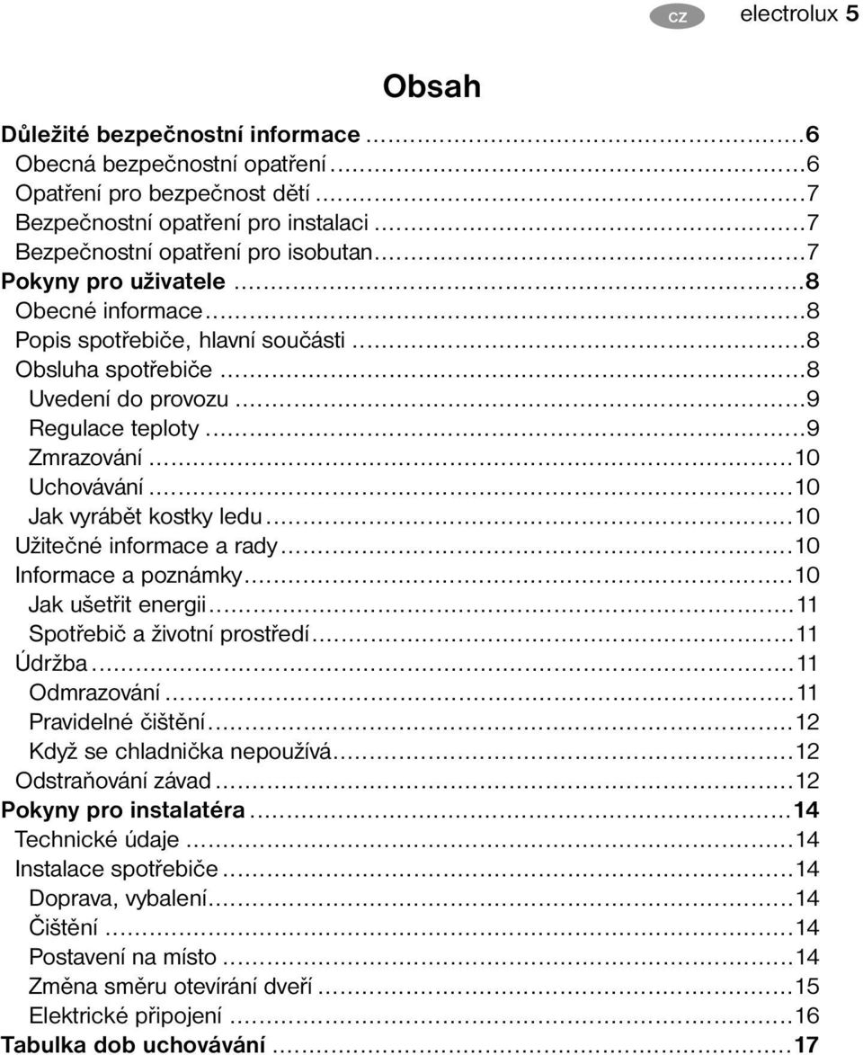 ..10 Jak vyrábět kostky ledu...10 Užitečné informace a rady...10 Informace a poznámky...10 Jak ušetřit energii...11 Spotřebič a životní prostředí...11 Údržba...11 Odmrazování...11 Pravidelné čištění.